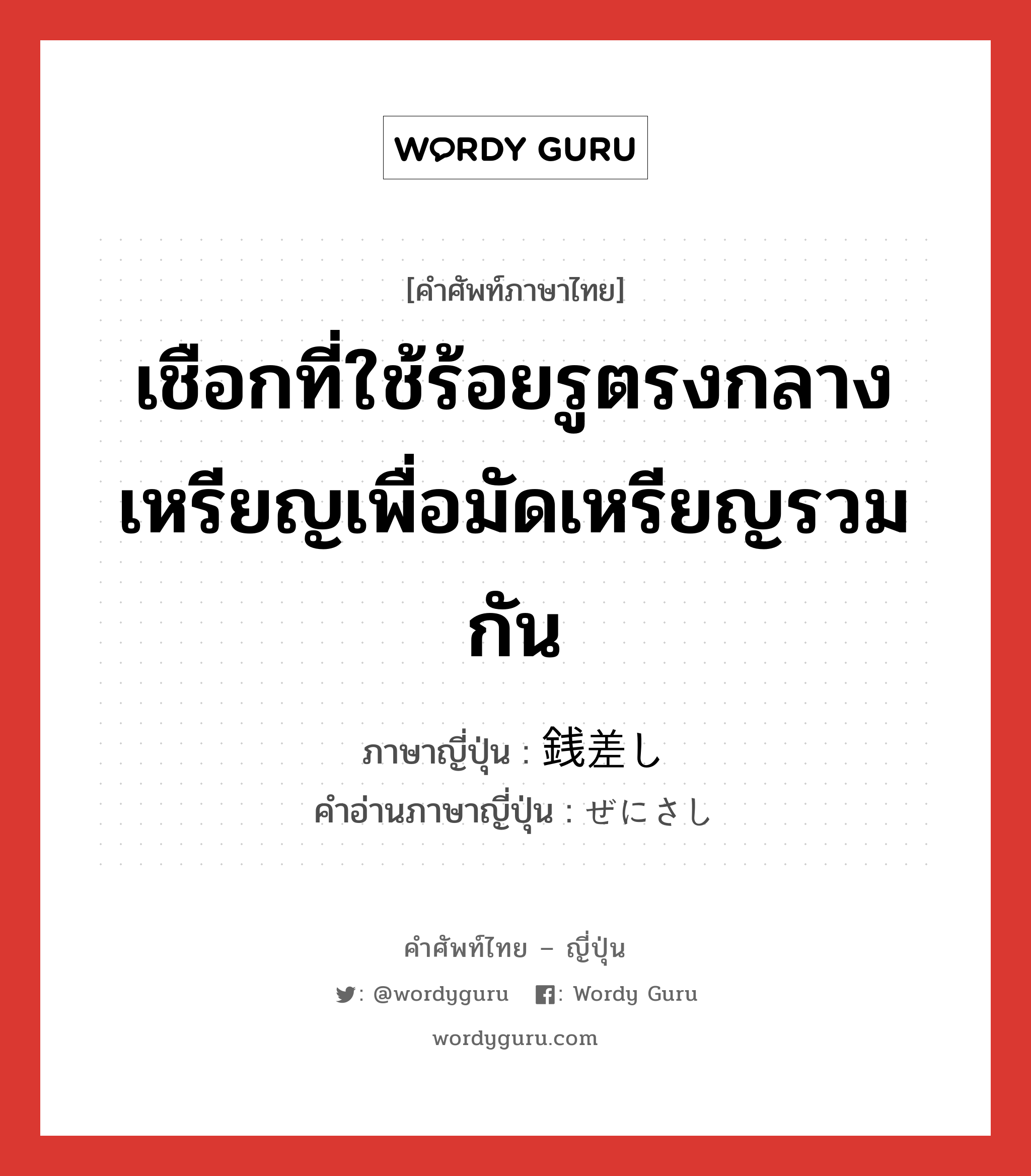 เชือกที่ใช้ร้อยรูตรงกลางเหรียญเพื่อมัดเหรียญรวมกัน ภาษาญี่ปุ่นคืออะไร, คำศัพท์ภาษาไทย - ญี่ปุ่น เชือกที่ใช้ร้อยรูตรงกลางเหรียญเพื่อมัดเหรียญรวมกัน ภาษาญี่ปุ่น 銭差し คำอ่านภาษาญี่ปุ่น ぜにさし หมวด n หมวด n