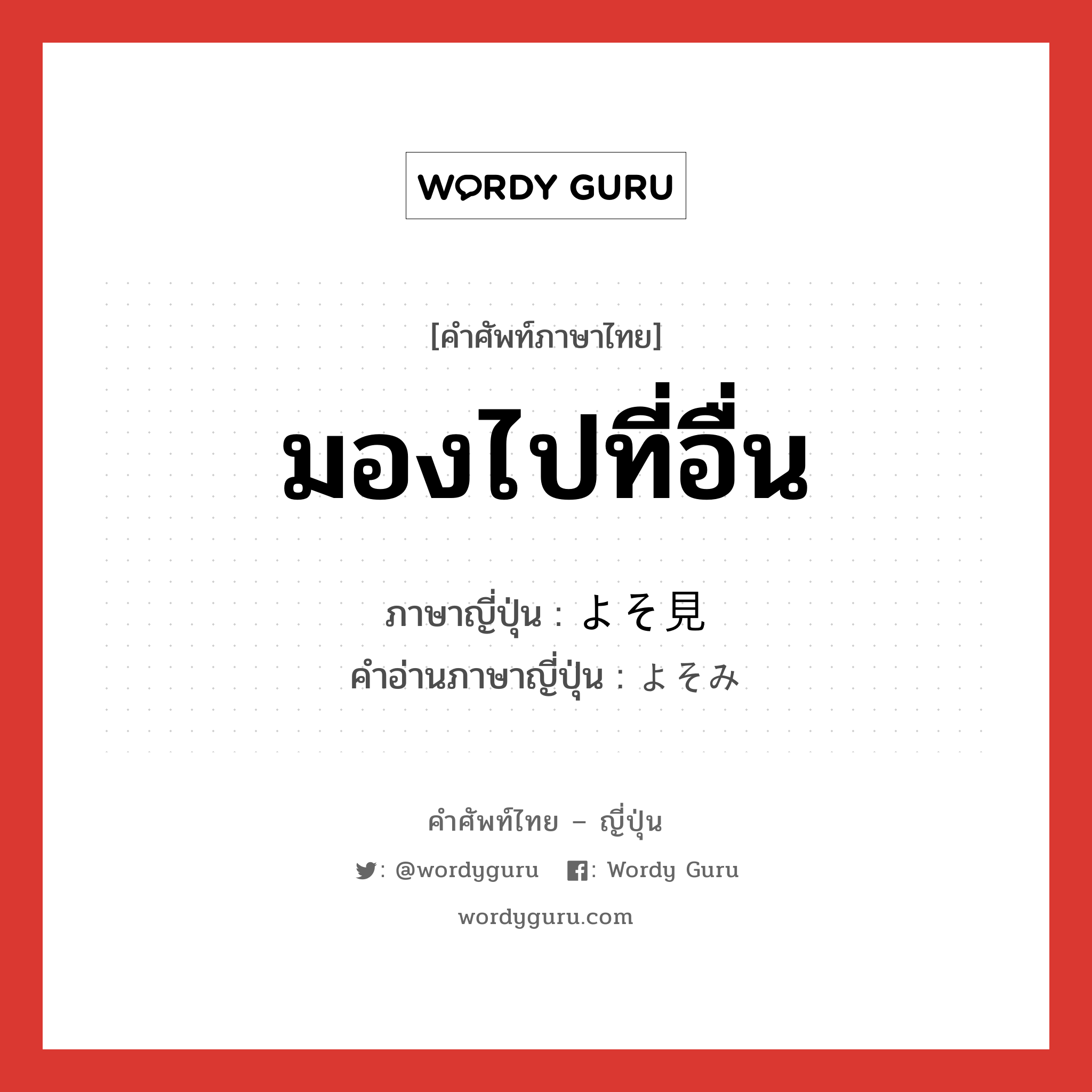 มองไปที่อื่น ภาษาญี่ปุ่นคืออะไร, คำศัพท์ภาษาไทย - ญี่ปุ่น มองไปที่อื่น ภาษาญี่ปุ่น よそ見 คำอ่านภาษาญี่ปุ่น よそみ หมวด n หมวด n