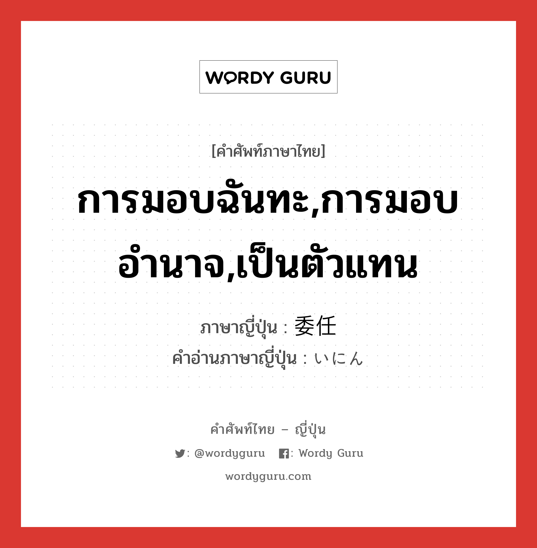 การมอบฉันทะ,การมอบอำนาจ,เป็นตัวแทน ภาษาญี่ปุ่นคืออะไร, คำศัพท์ภาษาไทย - ญี่ปุ่น การมอบฉันทะ,การมอบอำนาจ,เป็นตัวแทน ภาษาญี่ปุ่น 委任 คำอ่านภาษาญี่ปุ่น いにん หมวด n หมวด n