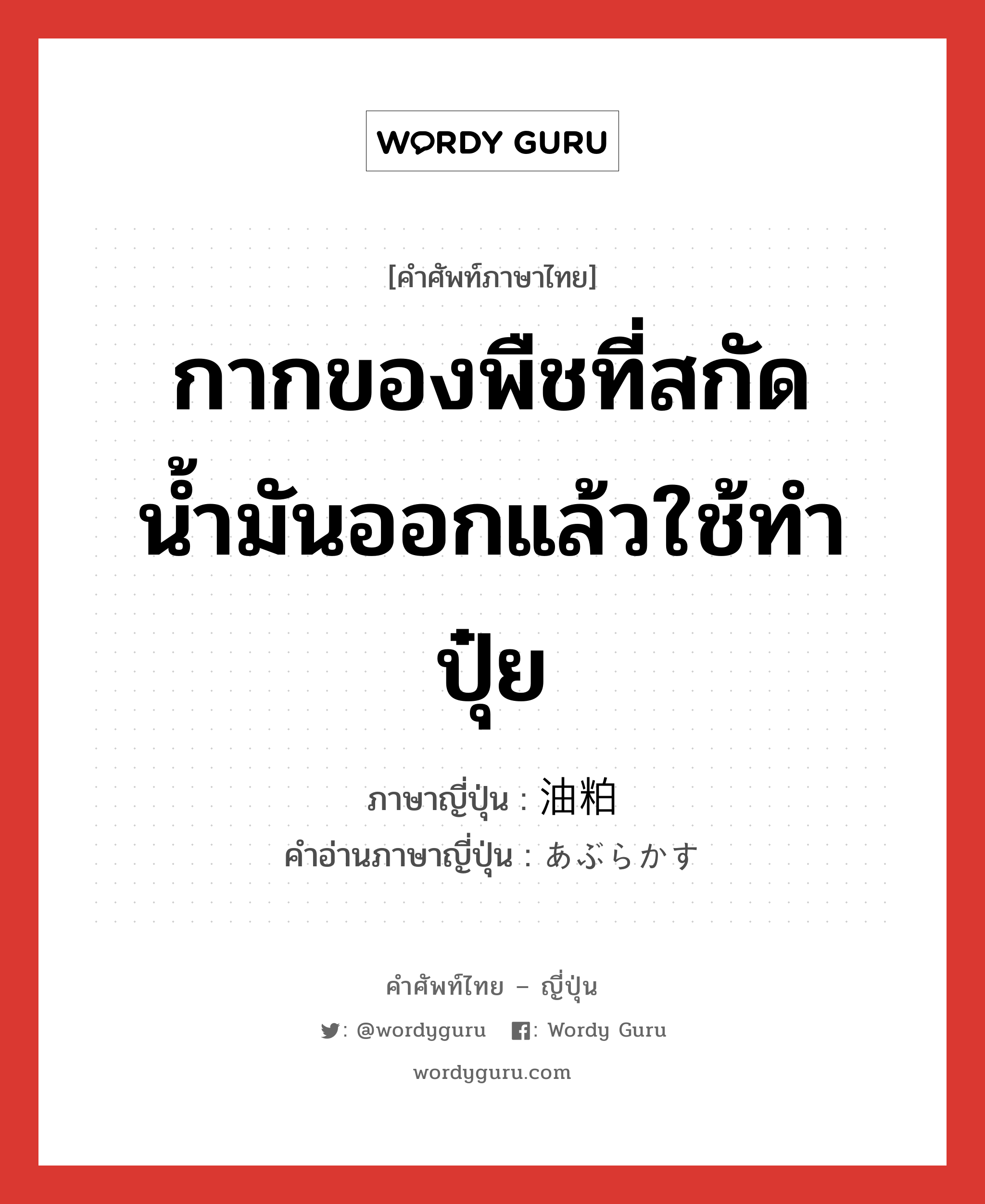 กากของพืชที่สกัดน้ำมันออกแล้วใช้ทำปุ๋ย ภาษาญี่ปุ่นคืออะไร, คำศัพท์ภาษาไทย - ญี่ปุ่น กากของพืชที่สกัดน้ำมันออกแล้วใช้ทำปุ๋ย ภาษาญี่ปุ่น 油粕 คำอ่านภาษาญี่ปุ่น あぶらかす หมวด n หมวด n