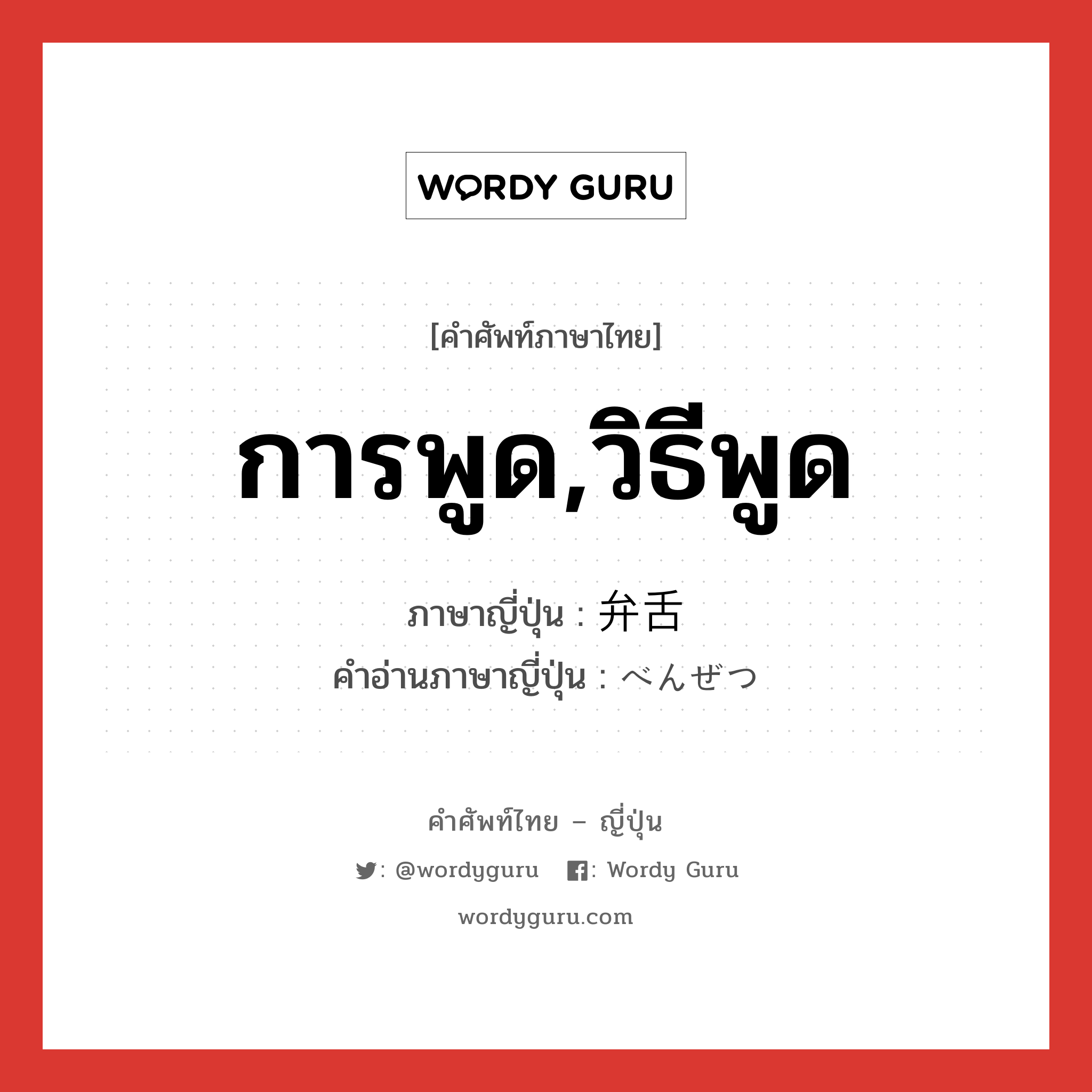 การพูด,วิธีพูด ภาษาญี่ปุ่นคืออะไร, คำศัพท์ภาษาไทย - ญี่ปุ่น การพูด,วิธีพูด ภาษาญี่ปุ่น 弁舌 คำอ่านภาษาญี่ปุ่น べんぜつ หมวด n หมวด n