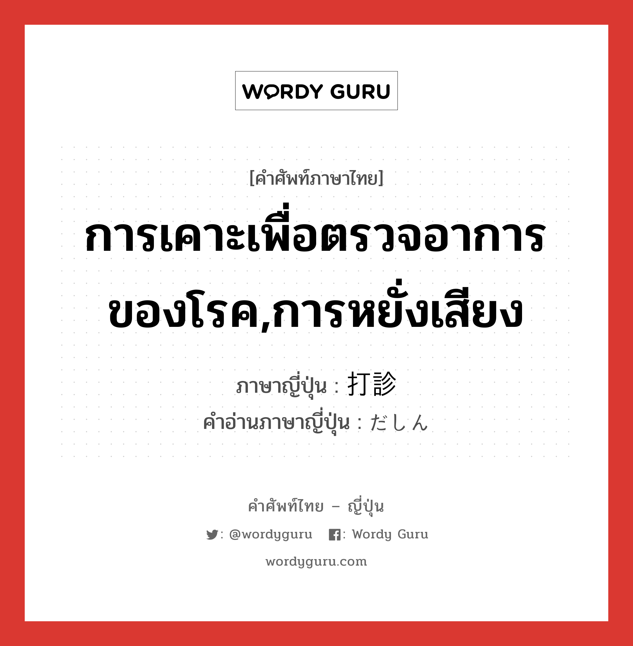 การเคาะเพื่อตรวจอาการของโรค,การหยั่งเสียง ภาษาญี่ปุ่นคืออะไร, คำศัพท์ภาษาไทย - ญี่ปุ่น การเคาะเพื่อตรวจอาการของโรค,การหยั่งเสียง ภาษาญี่ปุ่น 打診 คำอ่านภาษาญี่ปุ่น だしん หมวด n หมวด n