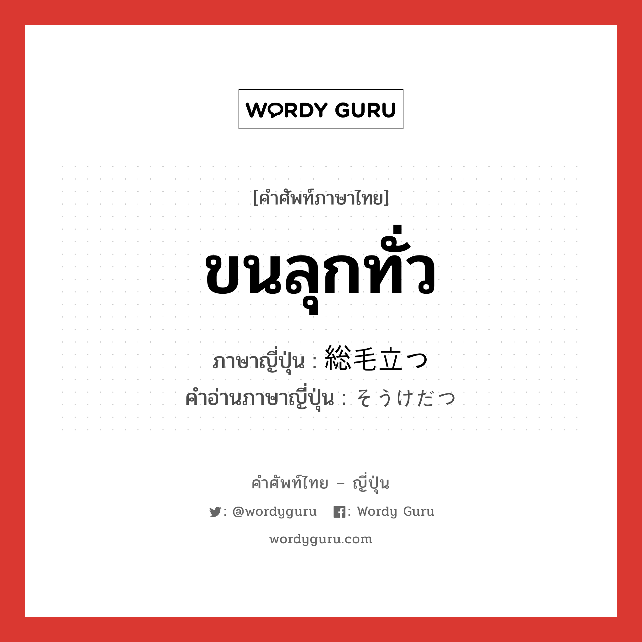 ขนลุกทั่ว ภาษาญี่ปุ่นคืออะไร, คำศัพท์ภาษาไทย - ญี่ปุ่น ขนลุกทั่ว ภาษาญี่ปุ่น 総毛立つ คำอ่านภาษาญี่ปุ่น そうけだつ หมวด v5t หมวด v5t