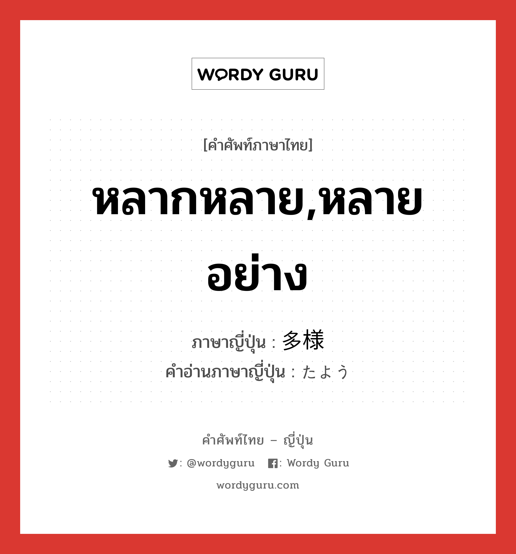 หลากหลาย,หลายอย่าง ภาษาญี่ปุ่นคืออะไร, คำศัพท์ภาษาไทย - ญี่ปุ่น หลากหลาย,หลายอย่าง ภาษาญี่ปุ่น 多様 คำอ่านภาษาญี่ปุ่น たよう หมวด adj-na หมวด adj-na