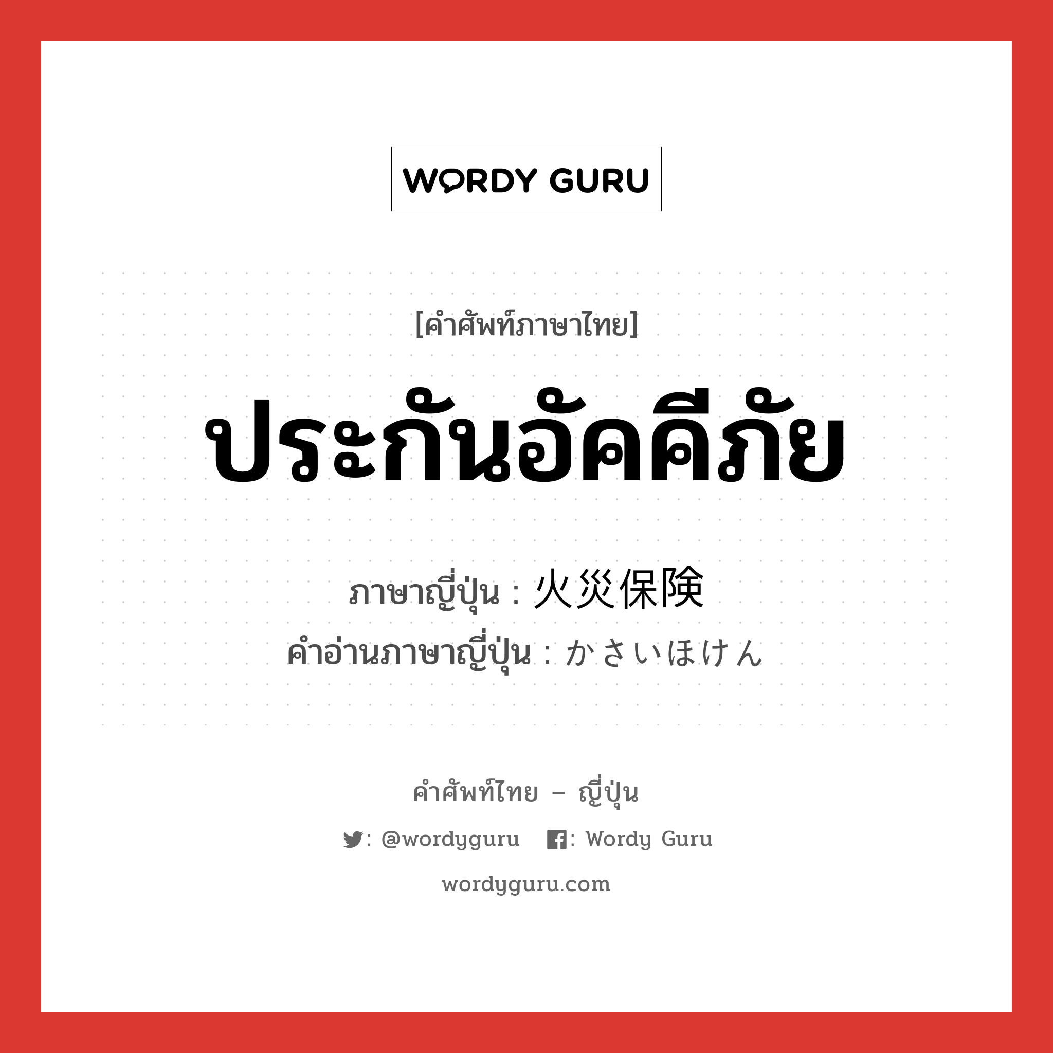 ประกันอัคคีภัย ภาษาญี่ปุ่นคืออะไร, คำศัพท์ภาษาไทย - ญี่ปุ่น ประกันอัคคีภัย ภาษาญี่ปุ่น 火災保険 คำอ่านภาษาญี่ปุ่น かさいほけん หมวด n หมวด n