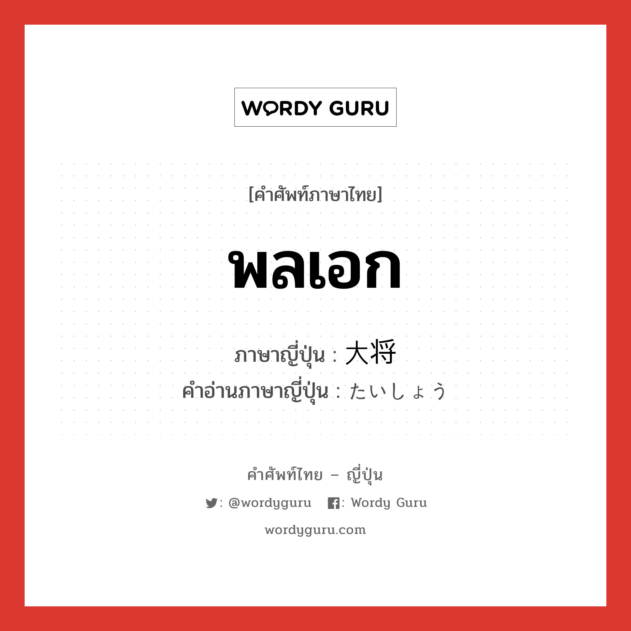 พลเอก ภาษาญี่ปุ่นคืออะไร, คำศัพท์ภาษาไทย - ญี่ปุ่น พลเอก ภาษาญี่ปุ่น 大将 คำอ่านภาษาญี่ปุ่น たいしょう หมวด n หมวด n