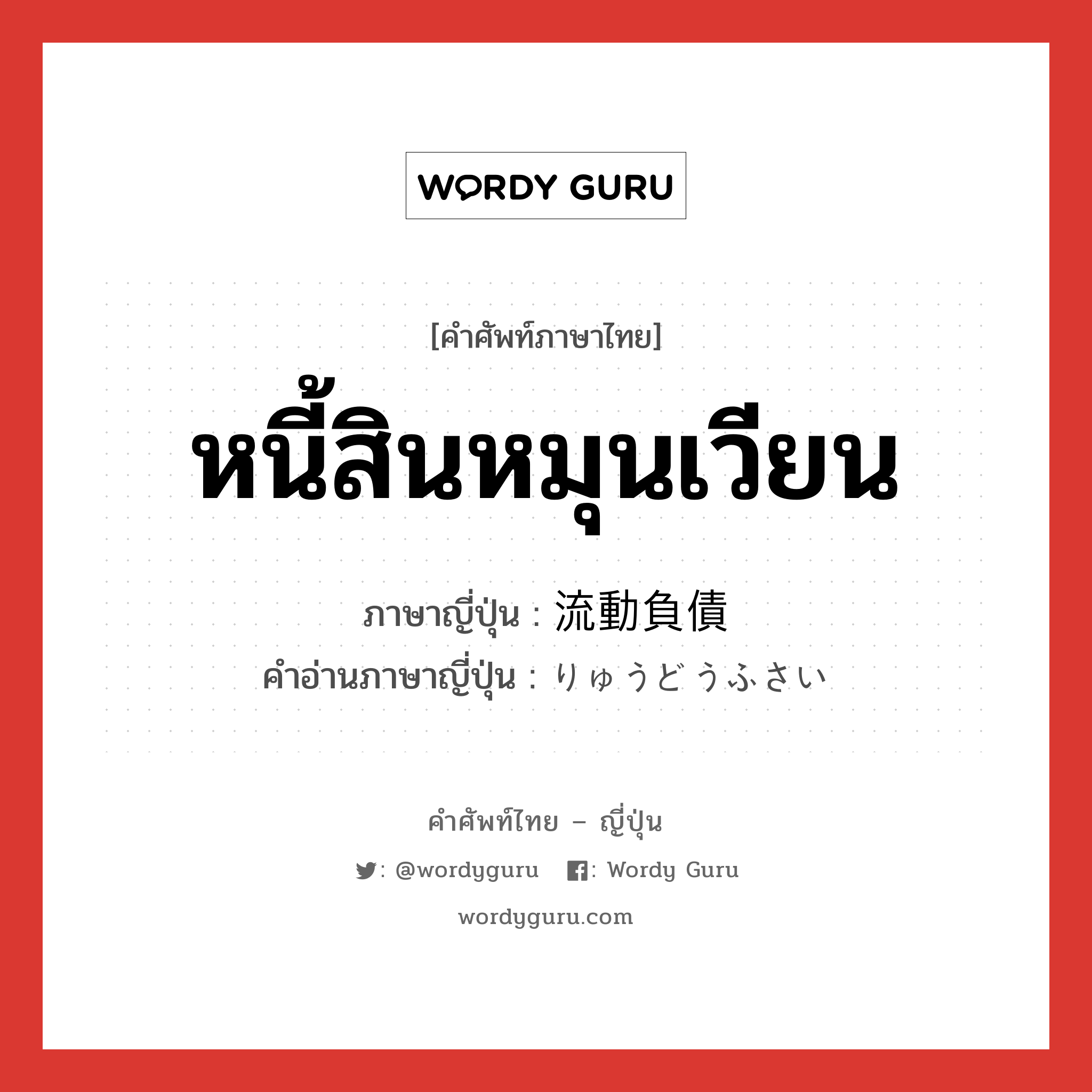 หนี้สินหมุนเวียน ภาษาญี่ปุ่นคืออะไร, คำศัพท์ภาษาไทย - ญี่ปุ่น หนี้สินหมุนเวียน ภาษาญี่ปุ่น 流動負債 คำอ่านภาษาญี่ปุ่น りゅうどうふさい หมวด n หมวด n