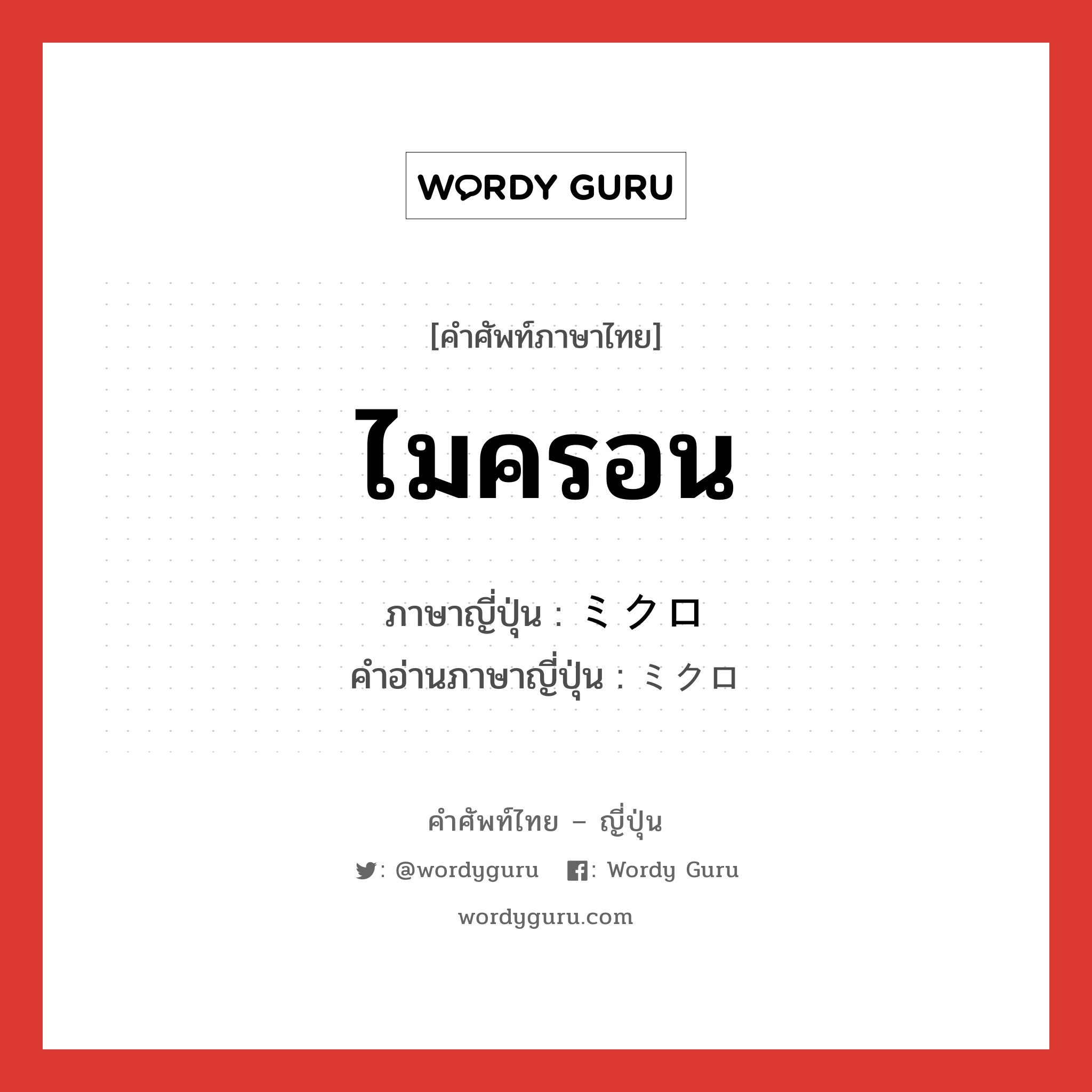 ไมครอน ภาษาญี่ปุ่นคืออะไร, คำศัพท์ภาษาไทย - ญี่ปุ่น ไมครอน ภาษาญี่ปุ่น ミクロ คำอ่านภาษาญี่ปุ่น ミクロ หมวด adj-na หมวด adj-na