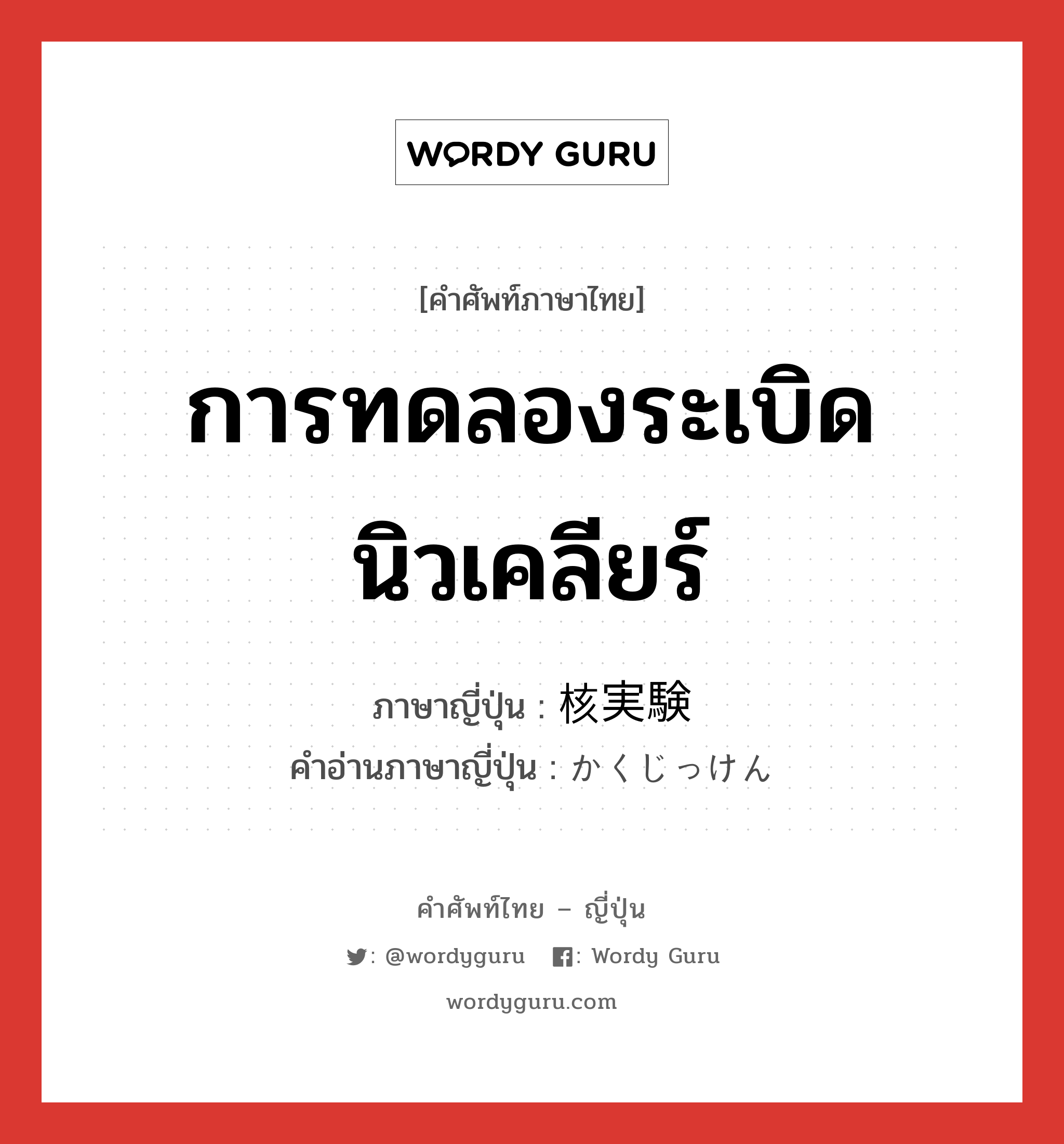 การทดลองระเบิดนิวเคลียร์ ภาษาญี่ปุ่นคืออะไร, คำศัพท์ภาษาไทย - ญี่ปุ่น การทดลองระเบิดนิวเคลียร์ ภาษาญี่ปุ่น 核実験 คำอ่านภาษาญี่ปุ่น かくじっけん หมวด n หมวด n