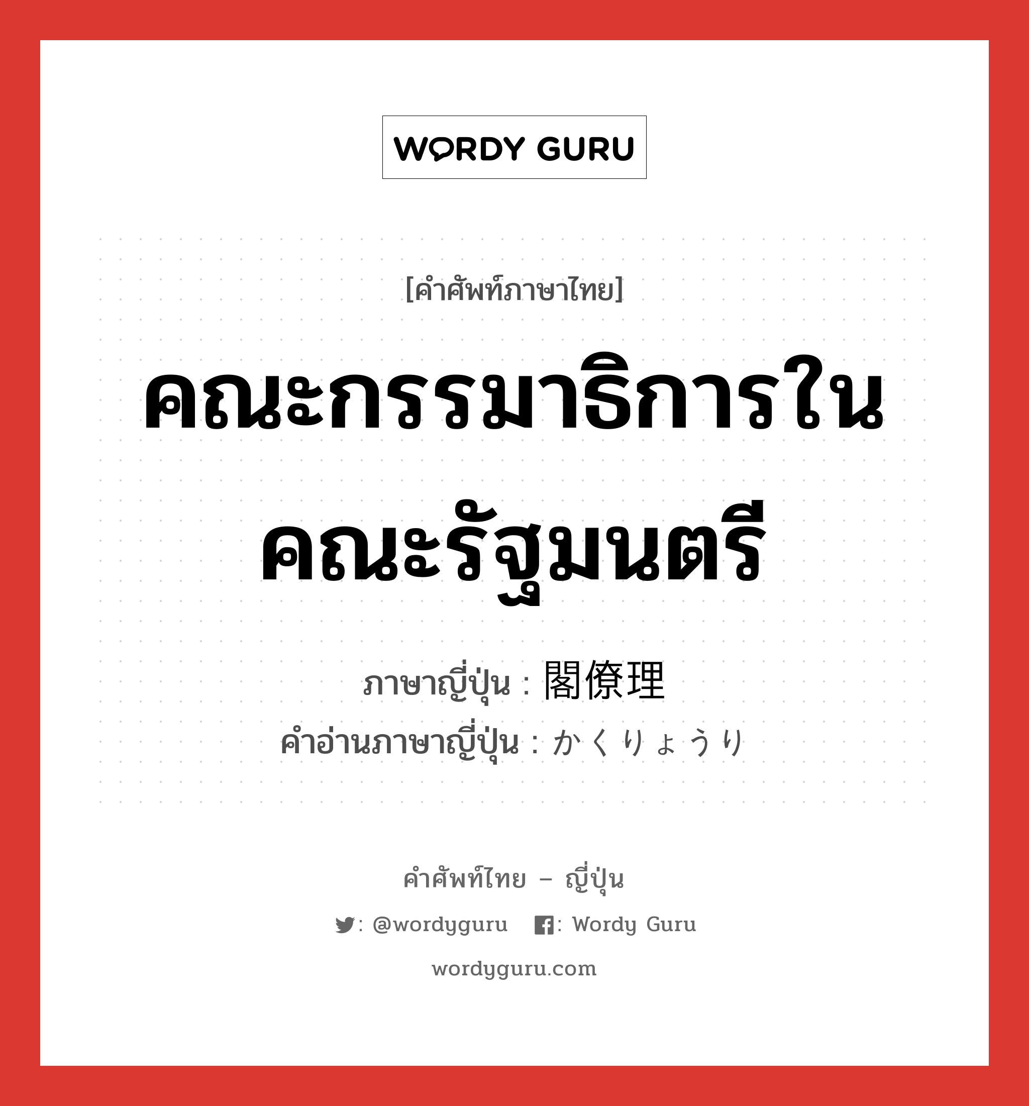 คณะกรรมาธิการในคณะรัฐมนตรี ภาษาญี่ปุ่นคืออะไร, คำศัพท์ภาษาไทย - ญี่ปุ่น คณะกรรมาธิการในคณะรัฐมนตรี ภาษาญี่ปุ่น 閣僚理 คำอ่านภาษาญี่ปุ่น かくりょうり หมวด n หมวด n