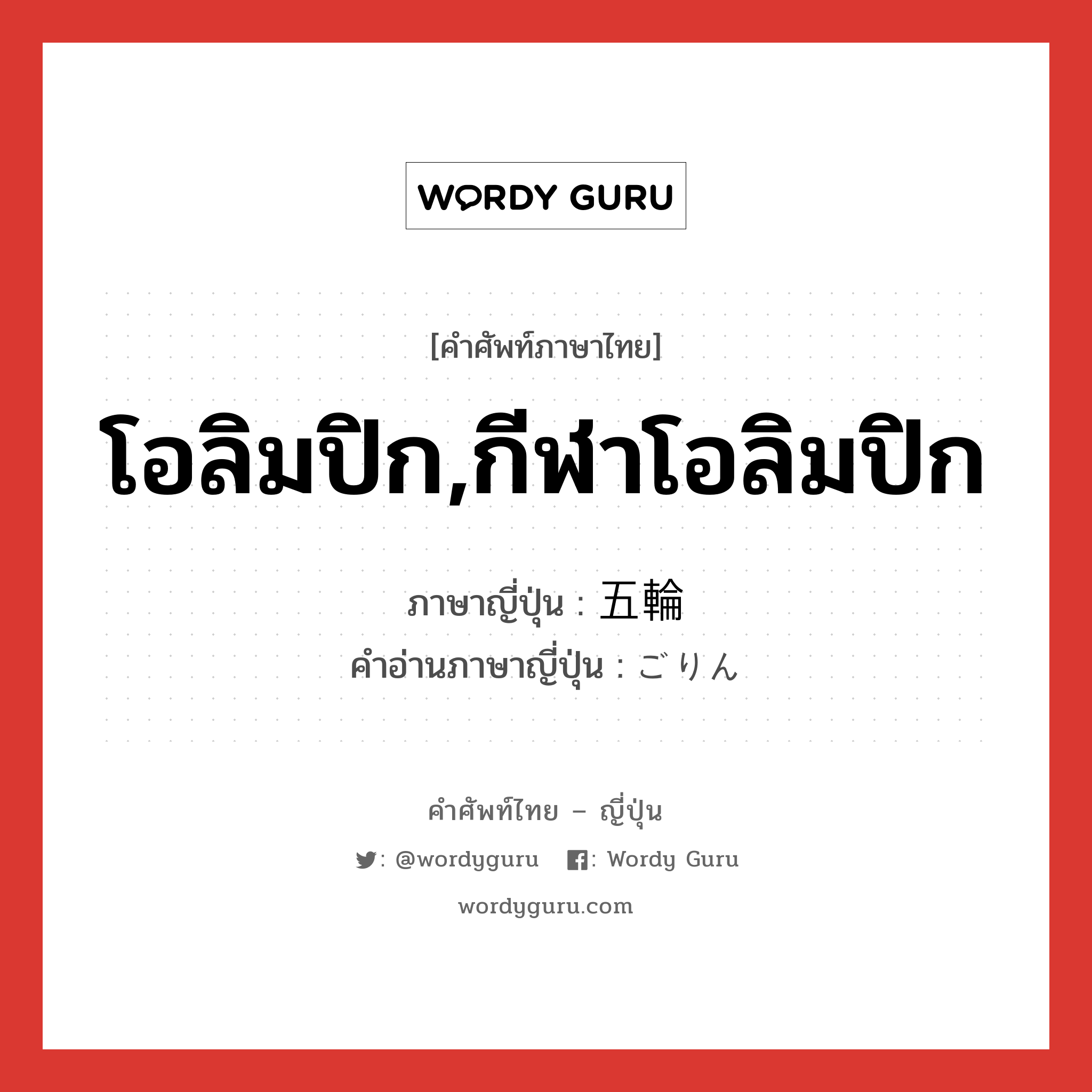 โอลิมปิก,กีฬาโอลิมปิก ภาษาญี่ปุ่นคืออะไร, คำศัพท์ภาษาไทย - ญี่ปุ่น โอลิมปิก,กีฬาโอลิมปิก ภาษาญี่ปุ่น 五輪 คำอ่านภาษาญี่ปุ่น ごりん หมวด n หมวด n