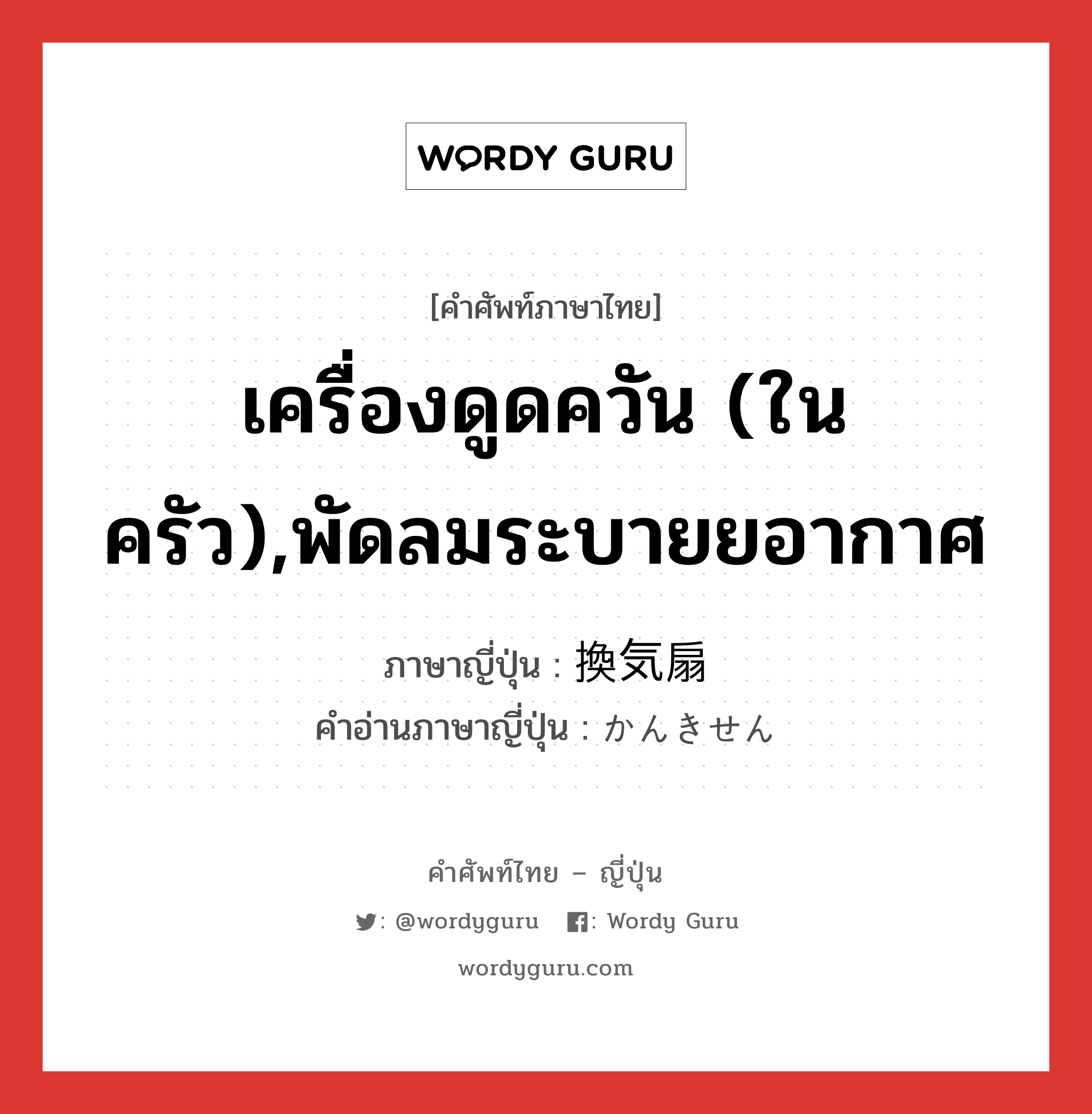 เครื่องดูดควัน (ในครัว),พัดลมระบายยอากาศ ภาษาญี่ปุ่นคืออะไร, คำศัพท์ภาษาไทย - ญี่ปุ่น เครื่องดูดควัน (ในครัว),พัดลมระบายยอากาศ ภาษาญี่ปุ่น 換気扇 คำอ่านภาษาญี่ปุ่น かんきせん หมวด n หมวด n