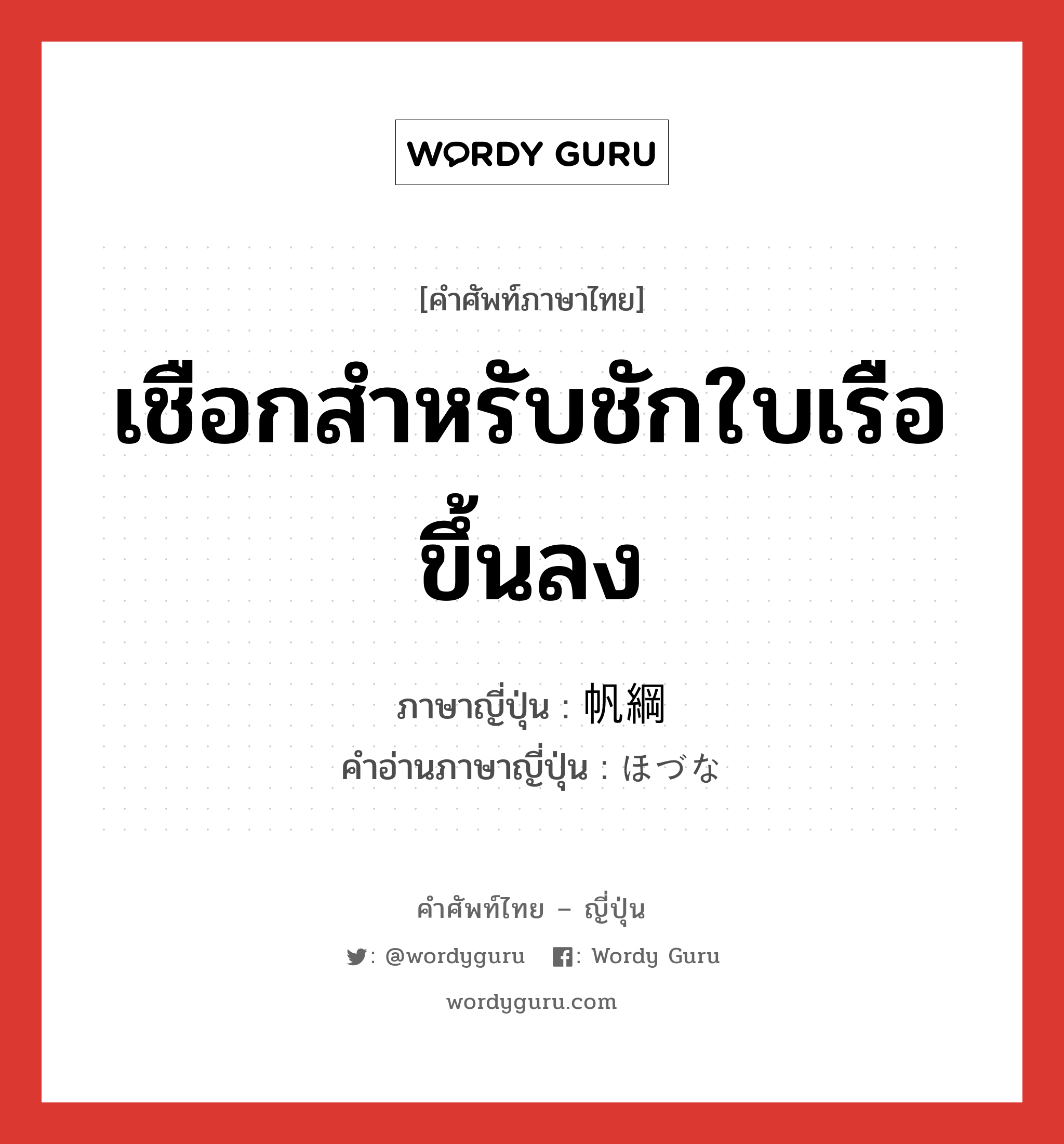 เชือกสำหรับชักใบเรือขึ้นลง ภาษาญี่ปุ่นคืออะไร, คำศัพท์ภาษาไทย - ญี่ปุ่น เชือกสำหรับชักใบเรือขึ้นลง ภาษาญี่ปุ่น 帆綱 คำอ่านภาษาญี่ปุ่น ほづな หมวด n หมวด n