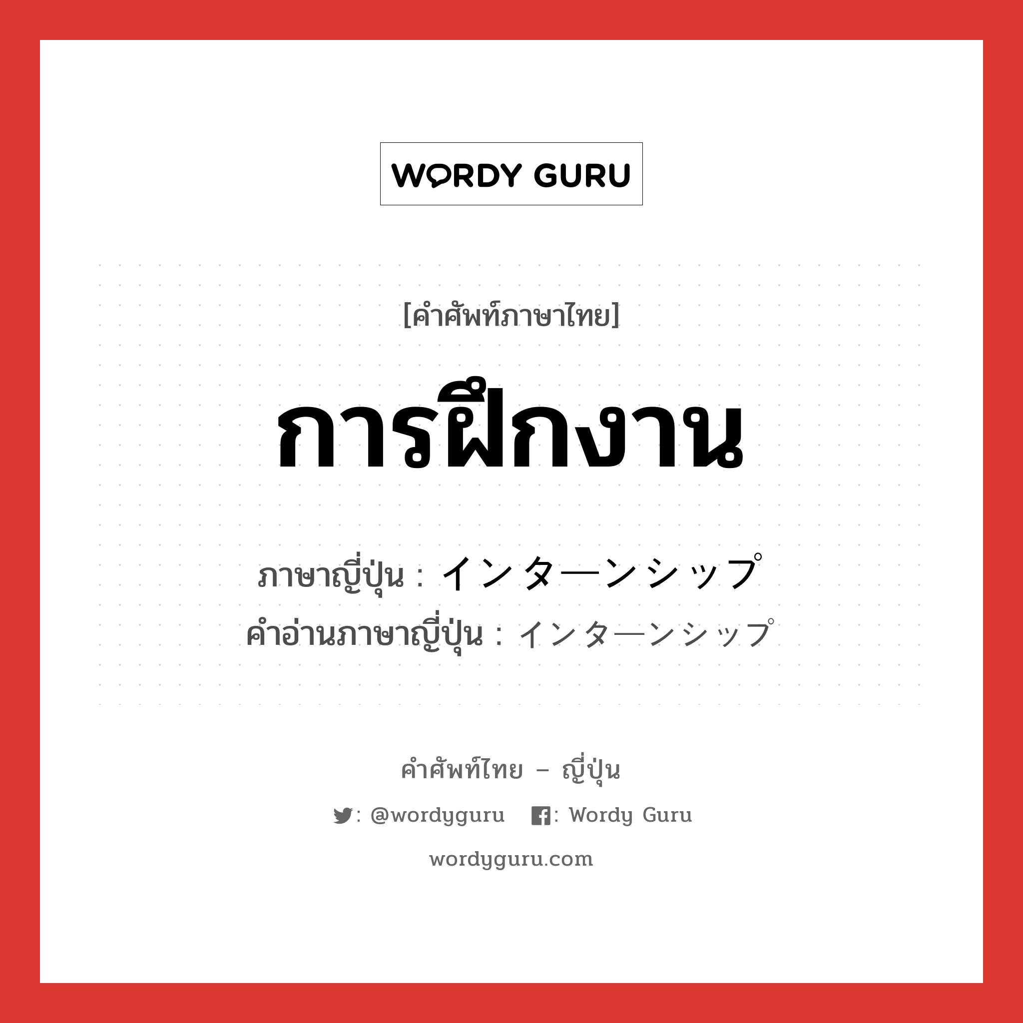 การฝึกงาน ภาษาญี่ปุ่นคืออะไร, คำศัพท์ภาษาไทย - ญี่ปุ่น การฝึกงาน ภาษาญี่ปุ่น インターンシップ คำอ่านภาษาญี่ปุ่น インターンシップ หมวด n หมวด n