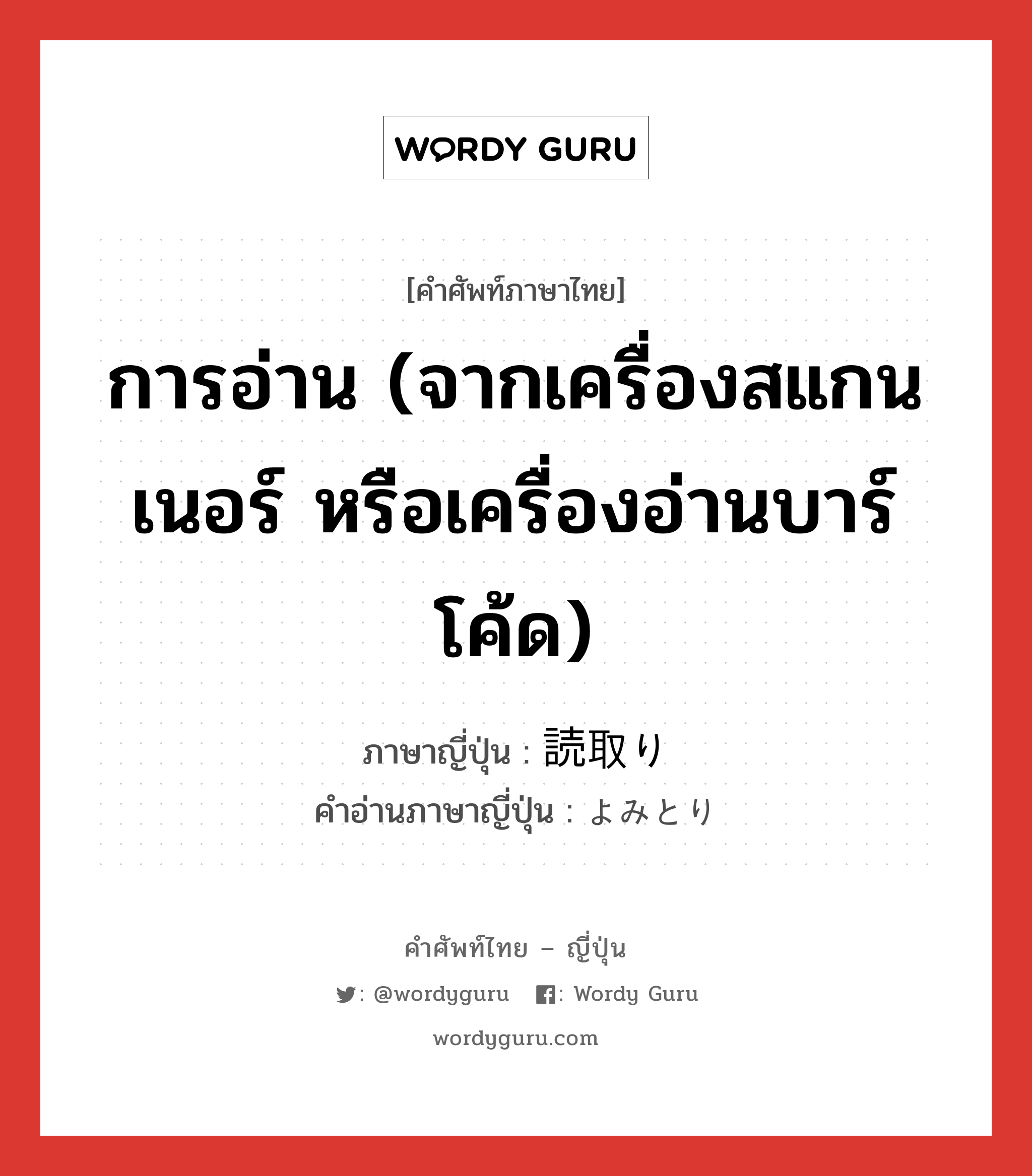 การอ่าน (จากเครื่องสแกนเนอร์ หรือเครื่องอ่านบาร์โค้ด) ภาษาญี่ปุ่นคืออะไร, คำศัพท์ภาษาไทย - ญี่ปุ่น การอ่าน (จากเครื่องสแกนเนอร์ หรือเครื่องอ่านบาร์โค้ด) ภาษาญี่ปุ่น 読取り คำอ่านภาษาญี่ปุ่น よみとり หมวด n หมวด n