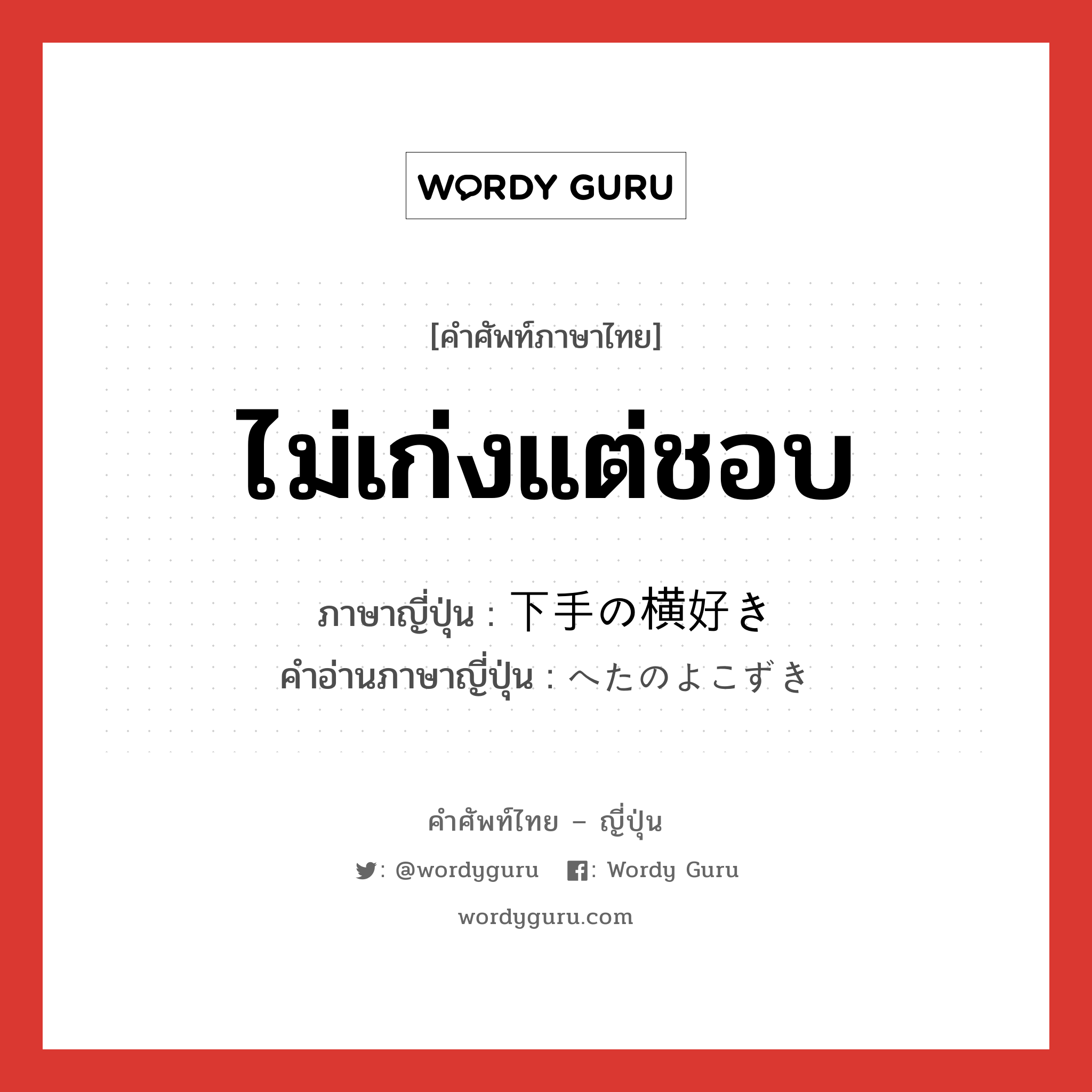 ไม่เก่งแต่ชอบ ภาษาญี่ปุ่นคืออะไร, คำศัพท์ภาษาไทย - ญี่ปุ่น ไม่เก่งแต่ชอบ ภาษาญี่ปุ่น 下手の横好き คำอ่านภาษาญี่ปุ่น へたのよこずき หมวด n หมวด n