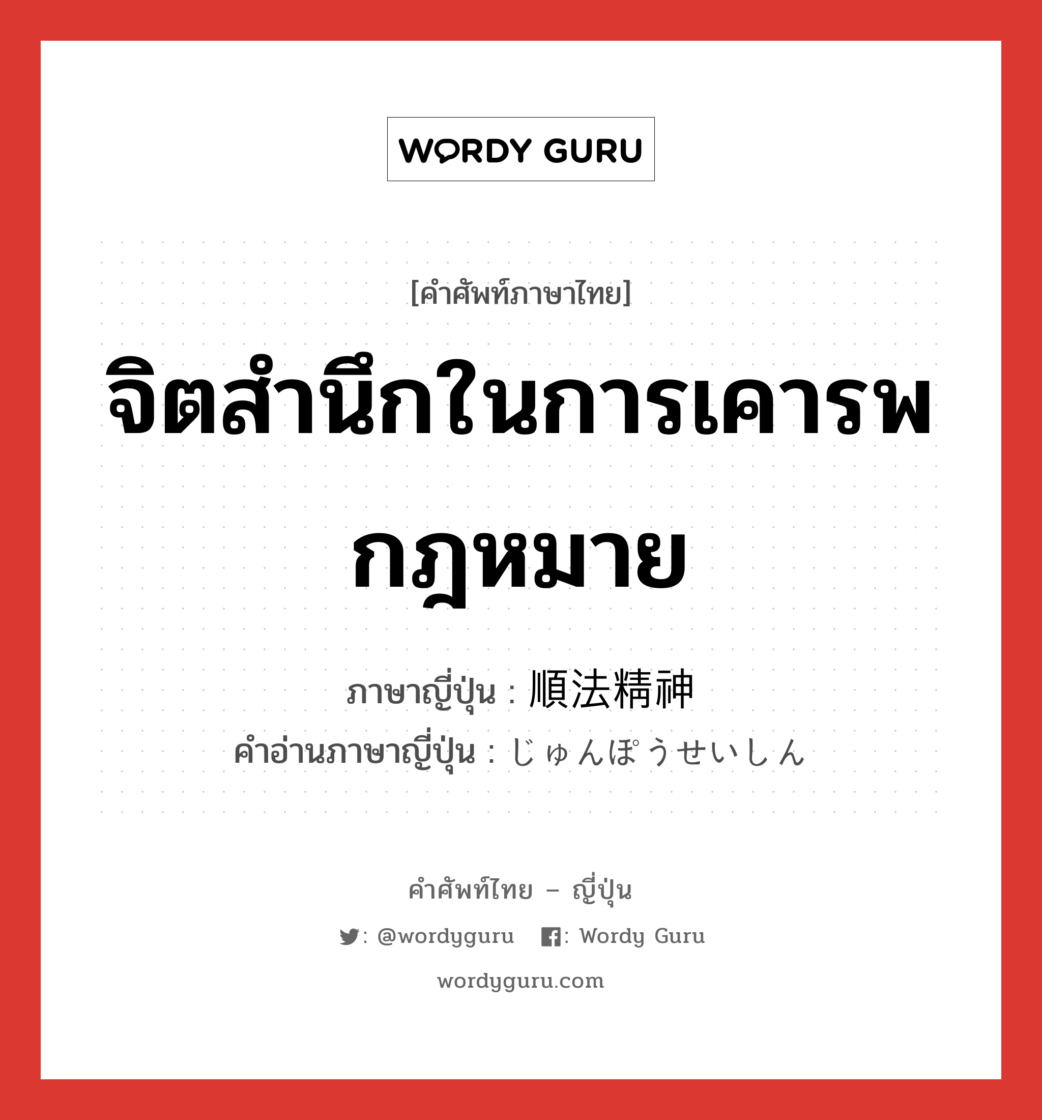 จิตสำนึกในการเคารพกฎหมาย ภาษาญี่ปุ่นคืออะไร, คำศัพท์ภาษาไทย - ญี่ปุ่น จิตสำนึกในการเคารพกฎหมาย ภาษาญี่ปุ่น 順法精神 คำอ่านภาษาญี่ปุ่น じゅんぽうせいしん หมวด n หมวด n