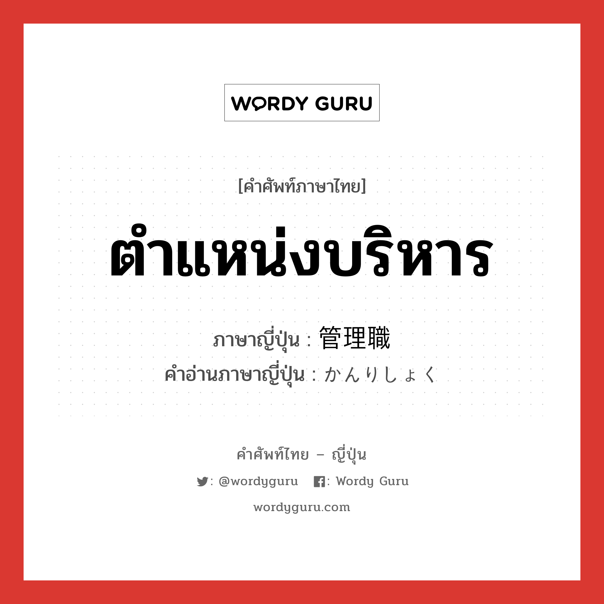 ตำแหน่งบริหาร ภาษาญี่ปุ่นคืออะไร, คำศัพท์ภาษาไทย - ญี่ปุ่น ตำแหน่งบริหาร ภาษาญี่ปุ่น 管理職 คำอ่านภาษาญี่ปุ่น かんりしょく หมวด n หมวด n