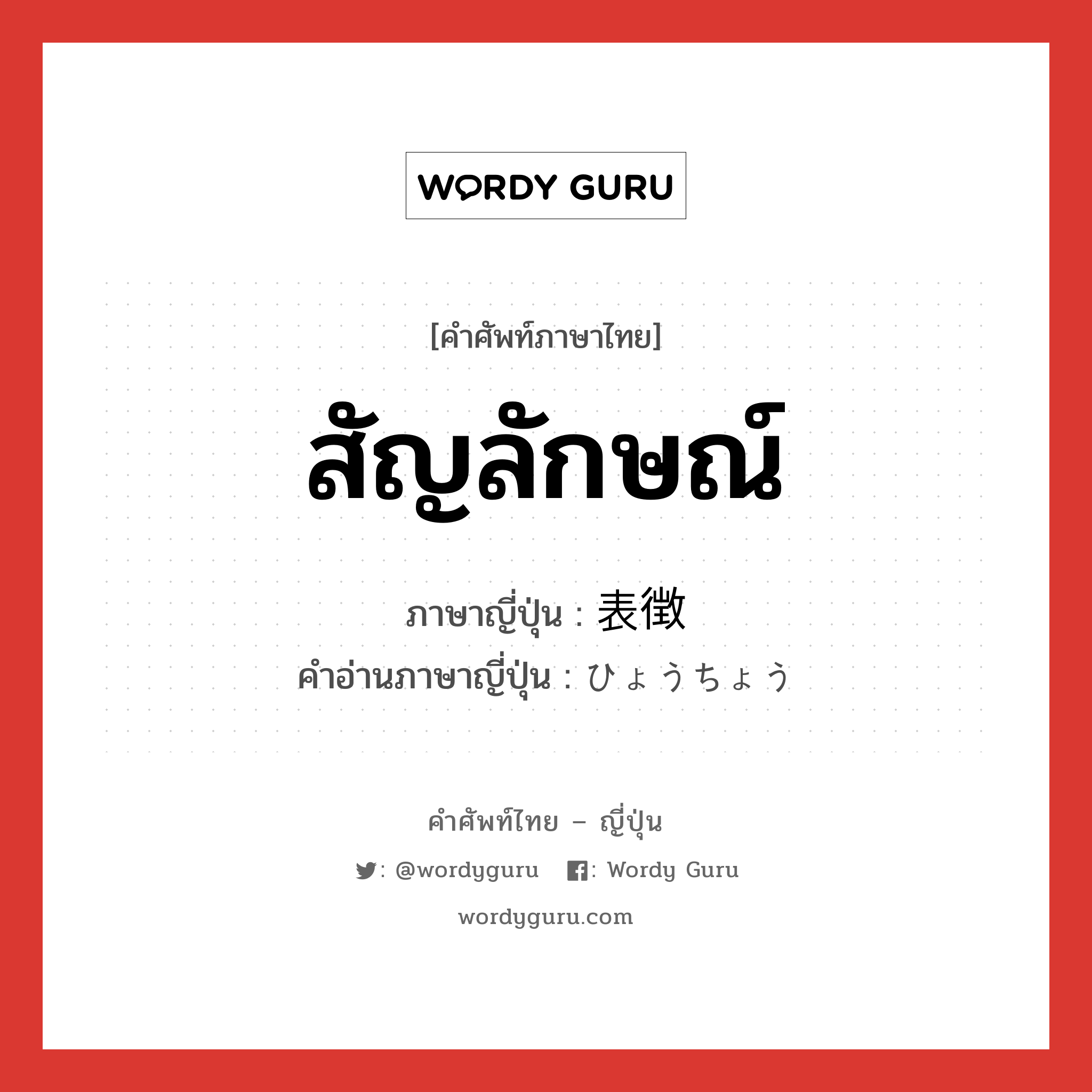 สัญลักษณ์ ภาษาญี่ปุ่นคืออะไร, คำศัพท์ภาษาไทย - ญี่ปุ่น สัญลักษณ์ ภาษาญี่ปุ่น 表徴 คำอ่านภาษาญี่ปุ่น ひょうちょう หมวด n หมวด n