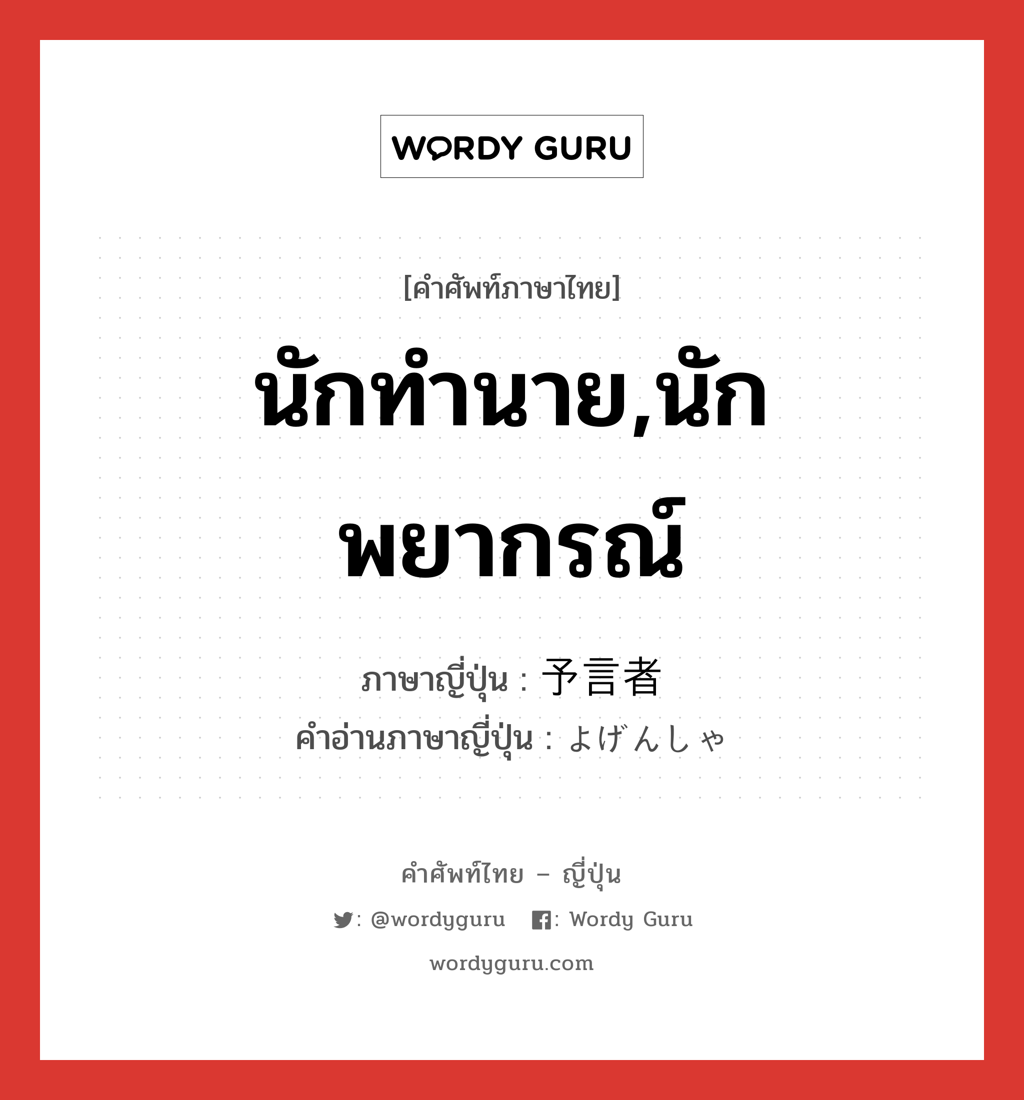 นักทำนาย,นักพยากรณ์ ภาษาญี่ปุ่นคืออะไร, คำศัพท์ภาษาไทย - ญี่ปุ่น นักทำนาย,นักพยากรณ์ ภาษาญี่ปุ่น 予言者 คำอ่านภาษาญี่ปุ่น よげんしゃ หมวด n หมวด n