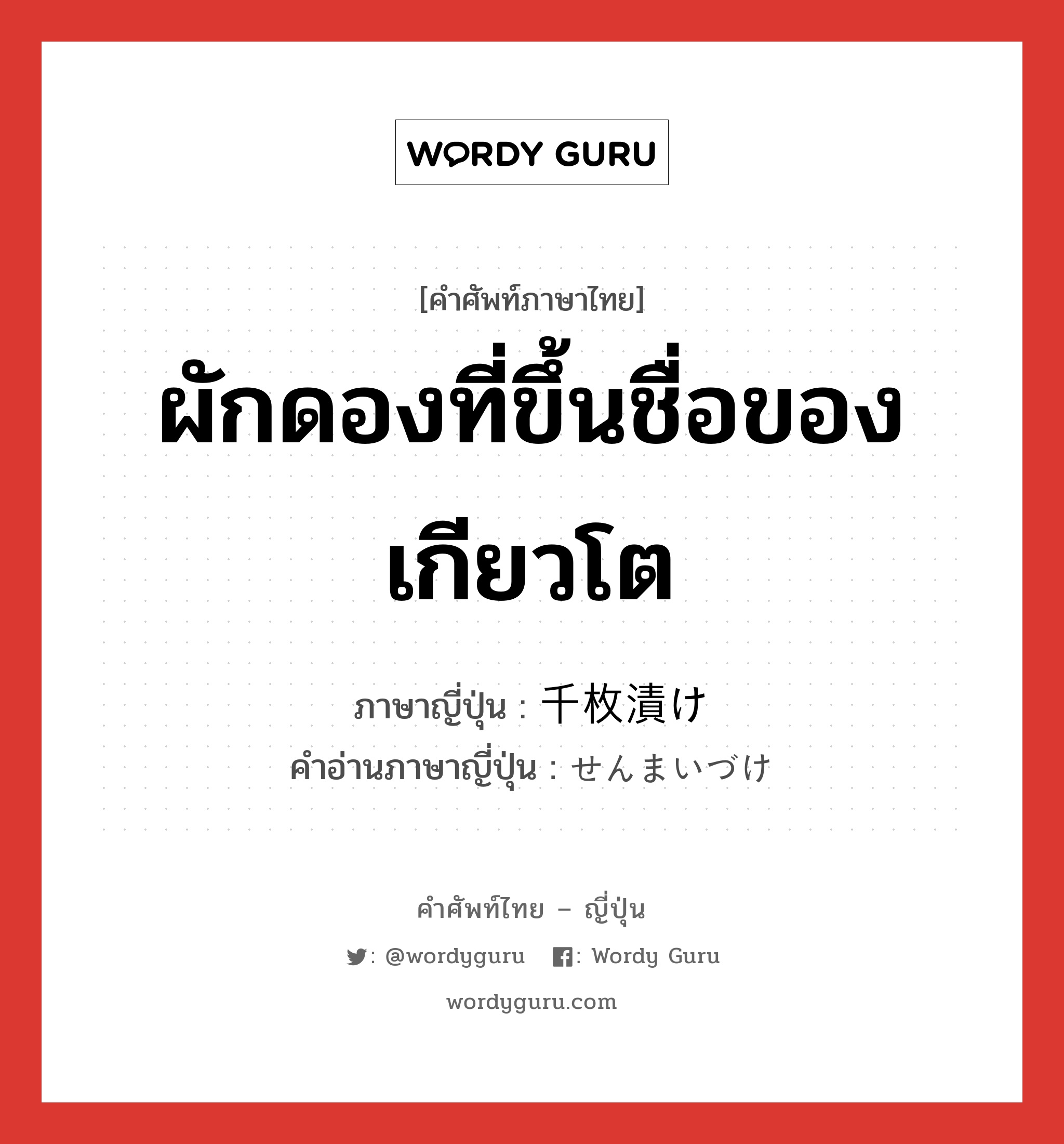 ผักดองที่ขึ้นชื่อของเกียวโต ภาษาญี่ปุ่นคืออะไร, คำศัพท์ภาษาไทย - ญี่ปุ่น ผักดองที่ขึ้นชื่อของเกียวโต ภาษาญี่ปุ่น 千枚漬け คำอ่านภาษาญี่ปุ่น せんまいづけ หมวด n หมวด n