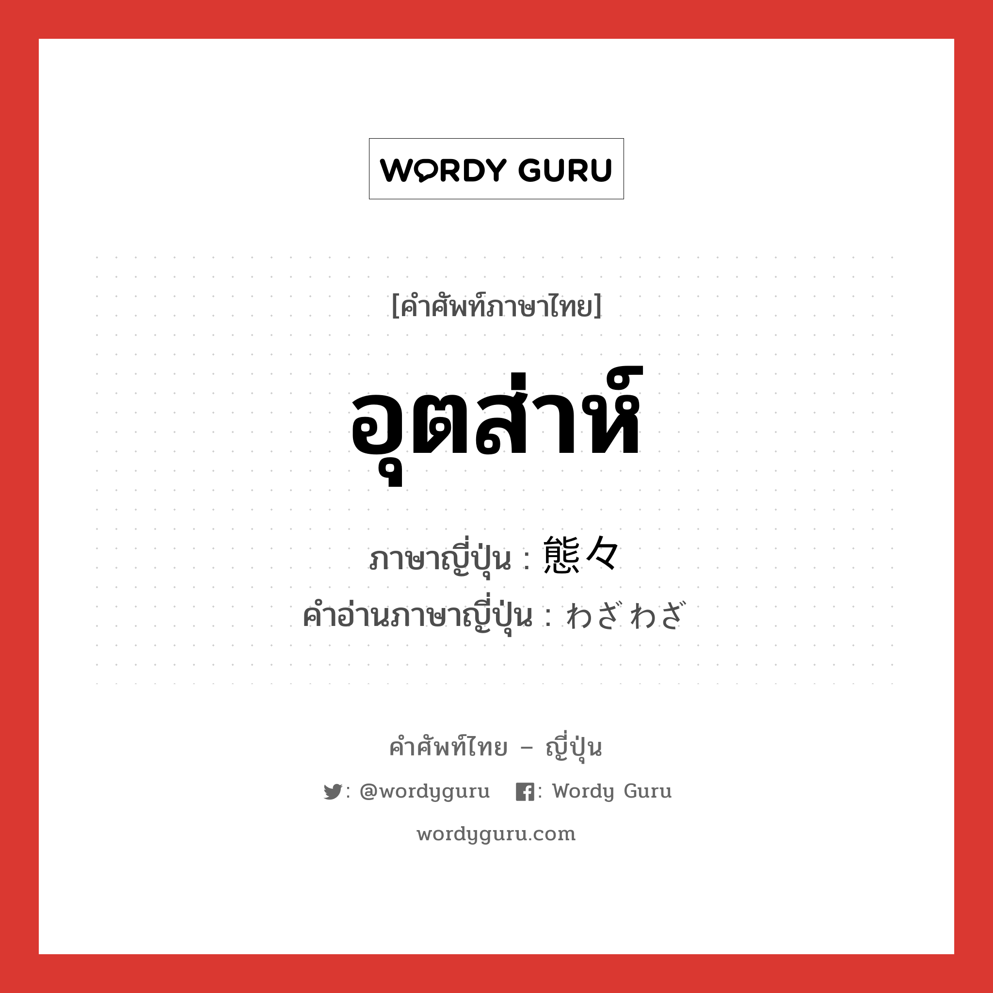 อุตส่าห์...,แสดงความรู้สึกเสียใจหรือเสียดายในโอกาสที่หายาก ภาษาญี่ปุ่นคืออะไร, คำศัพท์ภาษาไทย - ญี่ปุ่น อุตส่าห์ ภาษาญี่ปุ่น 態々 คำอ่านภาษาญี่ปุ่น わざわざ หมวด adv หมวด adv