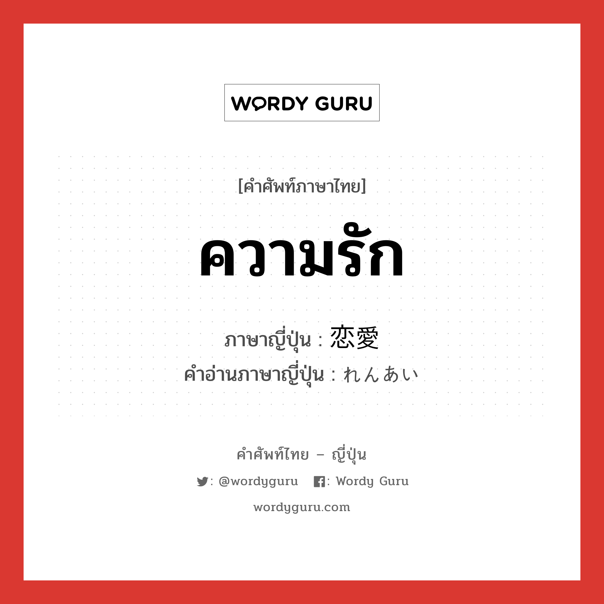 ความรัก ภาษาญี่ปุ่นคืออะไร, คำศัพท์ภาษาไทย - ญี่ปุ่น ความรัก ภาษาญี่ปุ่น 恋愛 คำอ่านภาษาญี่ปุ่น れんあい หมวด n หมวด n