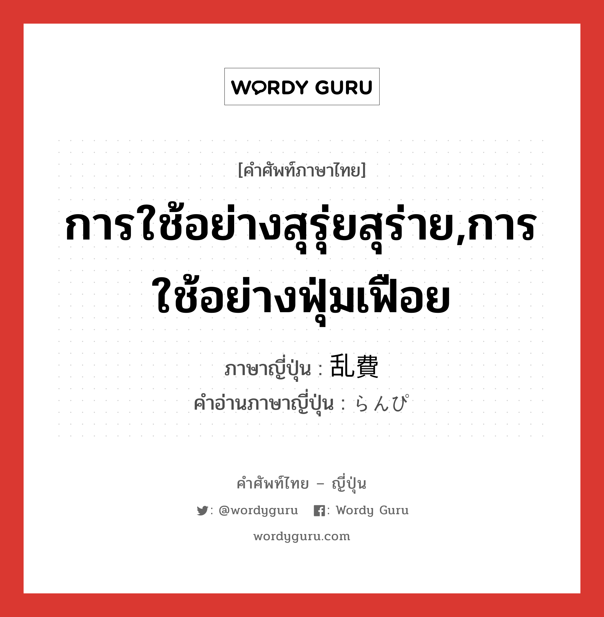 การใช้อย่างสุรุ่ยสุร่าย,การใช้อย่างฟุ่มเฟือย ภาษาญี่ปุ่นคืออะไร, คำศัพท์ภาษาไทย - ญี่ปุ่น การใช้อย่างสุรุ่ยสุร่าย,การใช้อย่างฟุ่มเฟือย ภาษาญี่ปุ่น 乱費 คำอ่านภาษาญี่ปุ่น らんぴ หมวด n หมวด n