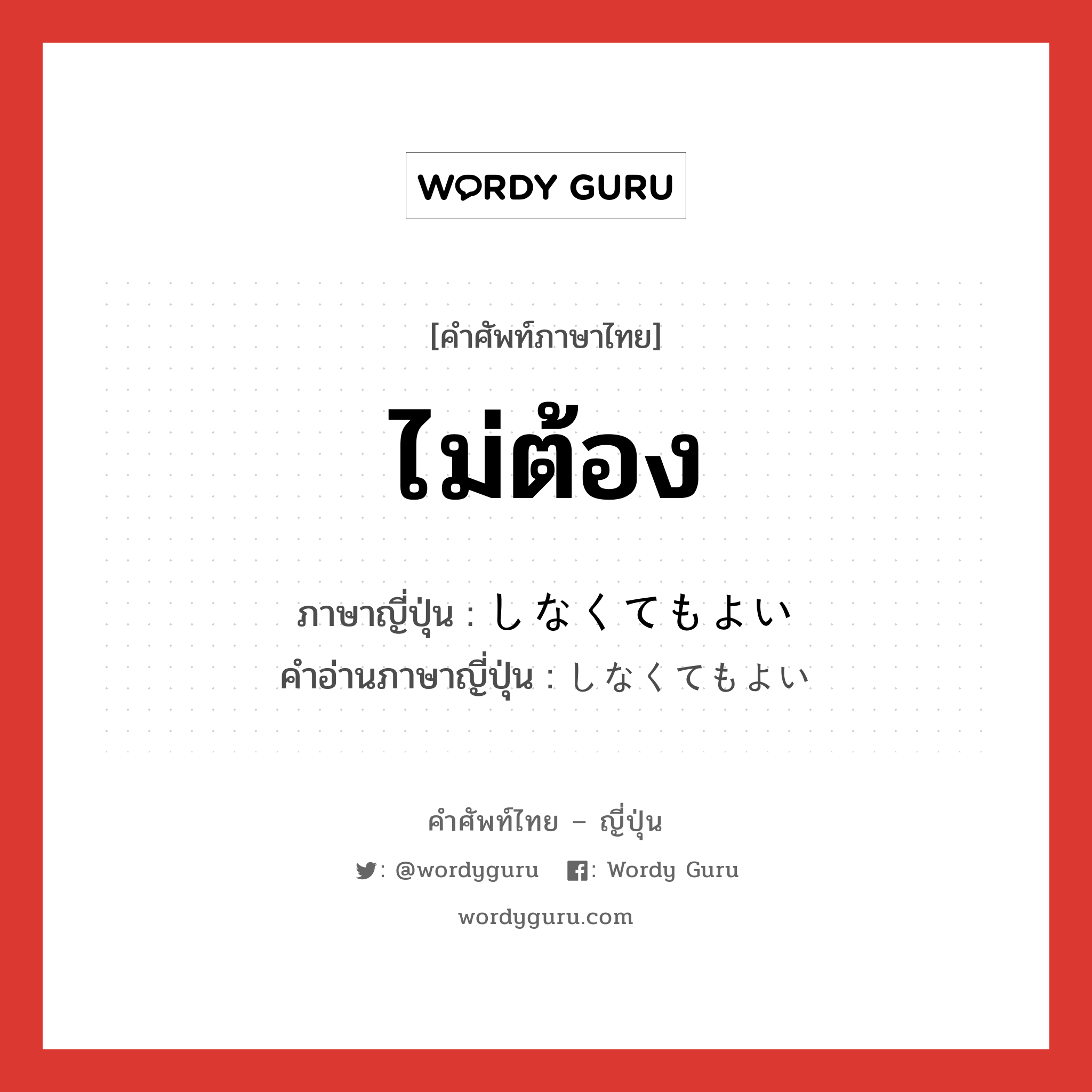 ไม่ต้อง ภาษาญี่ปุ่นคืออะไร, คำศัพท์ภาษาไทย - ญี่ปุ่น ไม่ต้อง ภาษาญี่ปุ่น しなくてもよい คำอ่านภาษาญี่ปุ่น しなくてもよい หมวด n หมวด n