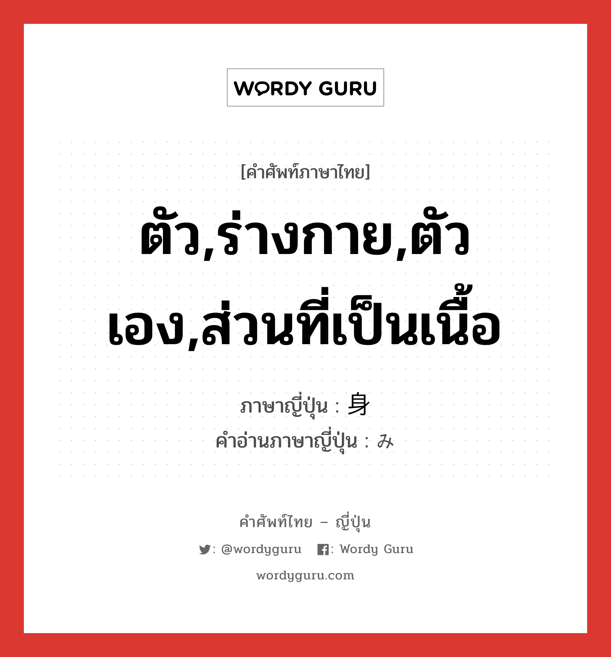 ตัว,ร่างกาย,ตัวเอง,ส่วนที่เป็นเนื้อ ภาษาญี่ปุ่นคืออะไร, คำศัพท์ภาษาไทย - ญี่ปุ่น ตัว,ร่างกาย,ตัวเอง,ส่วนที่เป็นเนื้อ ภาษาญี่ปุ่น 身 คำอ่านภาษาญี่ปุ่น み หมวด n หมวด n