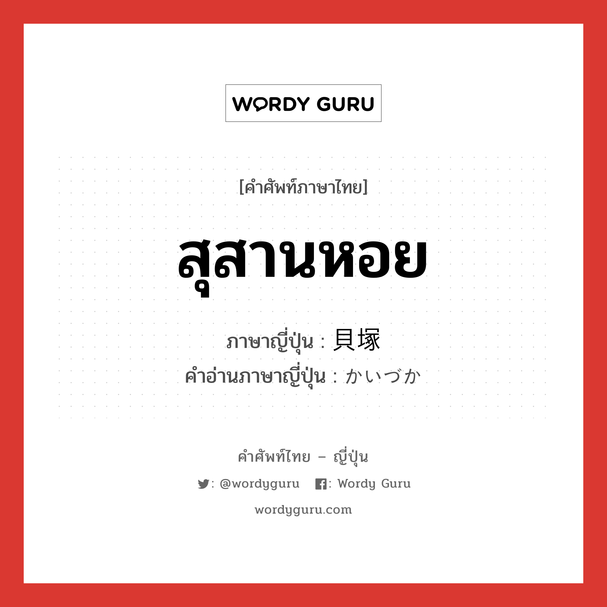 สุสานหอย ภาษาญี่ปุ่นคืออะไร, คำศัพท์ภาษาไทย - ญี่ปุ่น สุสานหอย ภาษาญี่ปุ่น 貝塚 คำอ่านภาษาญี่ปุ่น かいづか หมวด n หมวด n