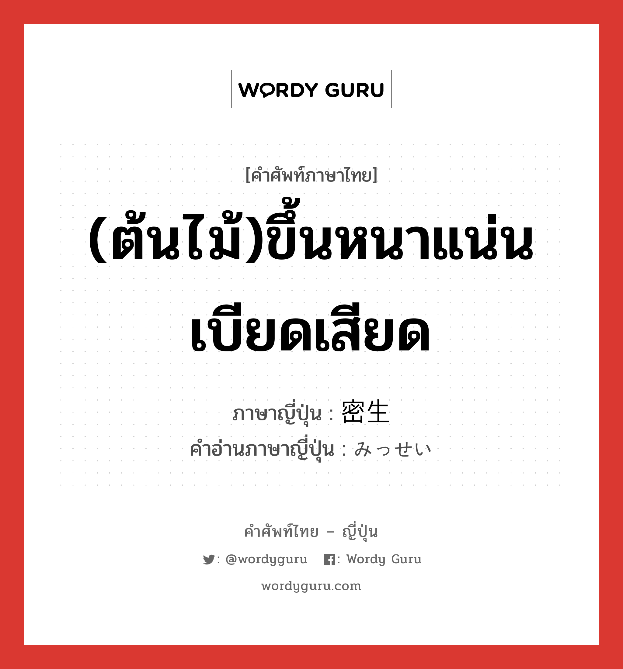 (ต้นไม้)ขึ้นหนาแน่นเบียดเสียด ภาษาญี่ปุ่นคืออะไร, คำศัพท์ภาษาไทย - ญี่ปุ่น (ต้นไม้)ขึ้นหนาแน่นเบียดเสียด ภาษาญี่ปุ่น 密生 คำอ่านภาษาญี่ปุ่น みっせい หมวด n หมวด n