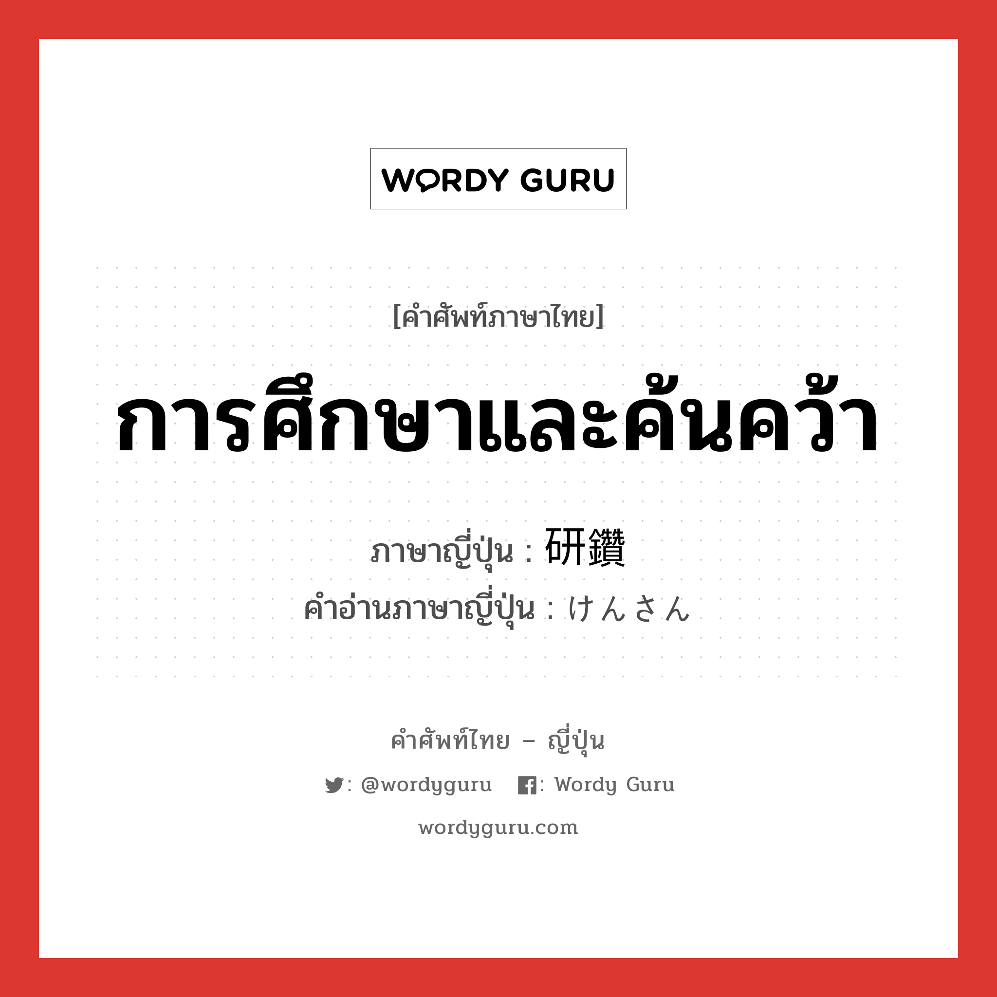 การศึกษาและค้นคว้า ภาษาญี่ปุ่นคืออะไร, คำศัพท์ภาษาไทย - ญี่ปุ่น การศึกษาและค้นคว้า ภาษาญี่ปุ่น 研鑽 คำอ่านภาษาญี่ปุ่น けんさん หมวด n หมวด n