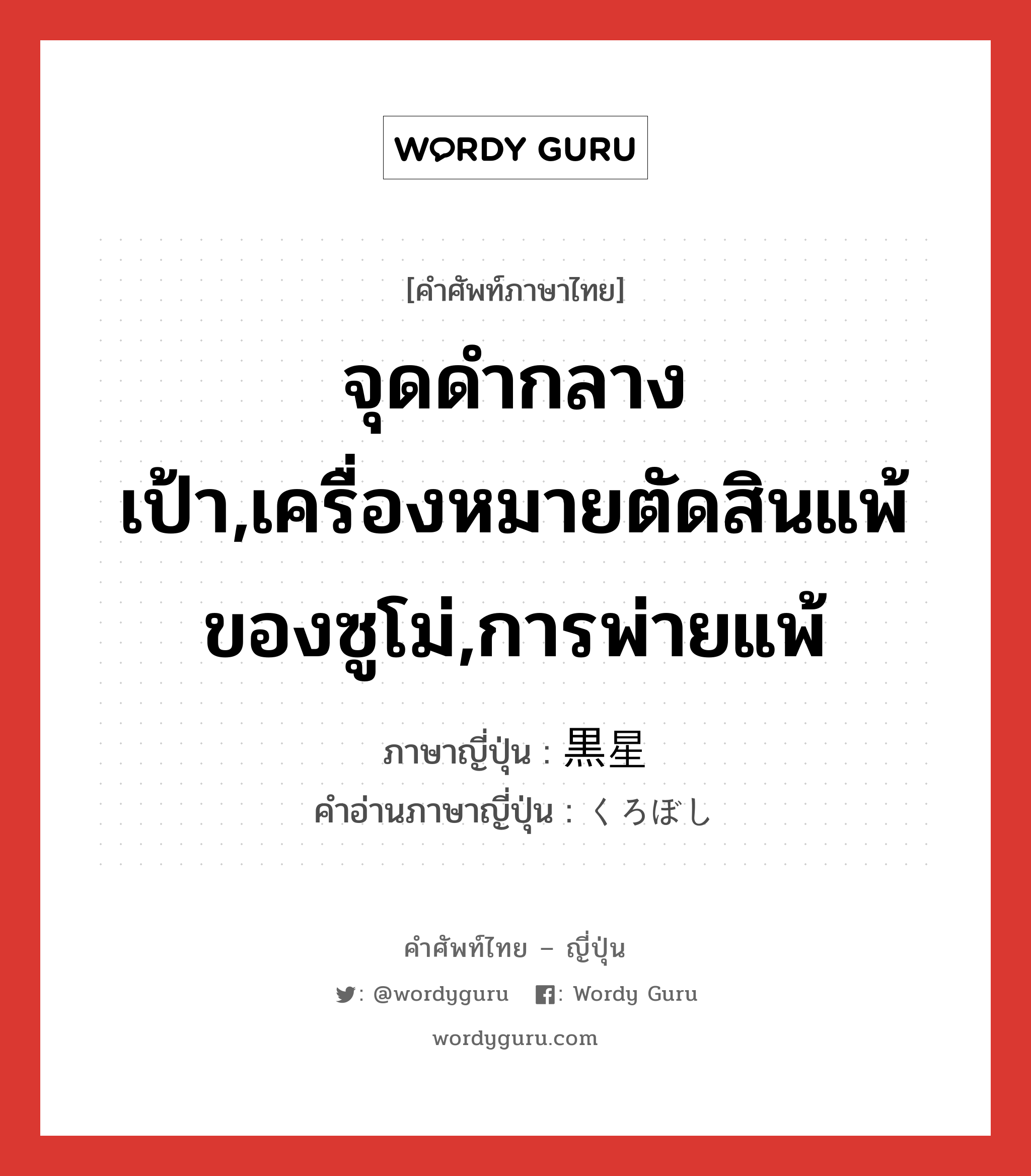 จุดดำกลางเป้า,เครื่องหมายตัดสินแพ้ของซูโม่,การพ่ายแพ้ ภาษาญี่ปุ่นคืออะไร, คำศัพท์ภาษาไทย - ญี่ปุ่น จุดดำกลางเป้า,เครื่องหมายตัดสินแพ้ของซูโม่,การพ่ายแพ้ ภาษาญี่ปุ่น 黒星 คำอ่านภาษาญี่ปุ่น くろぼし หมวด n หมวด n