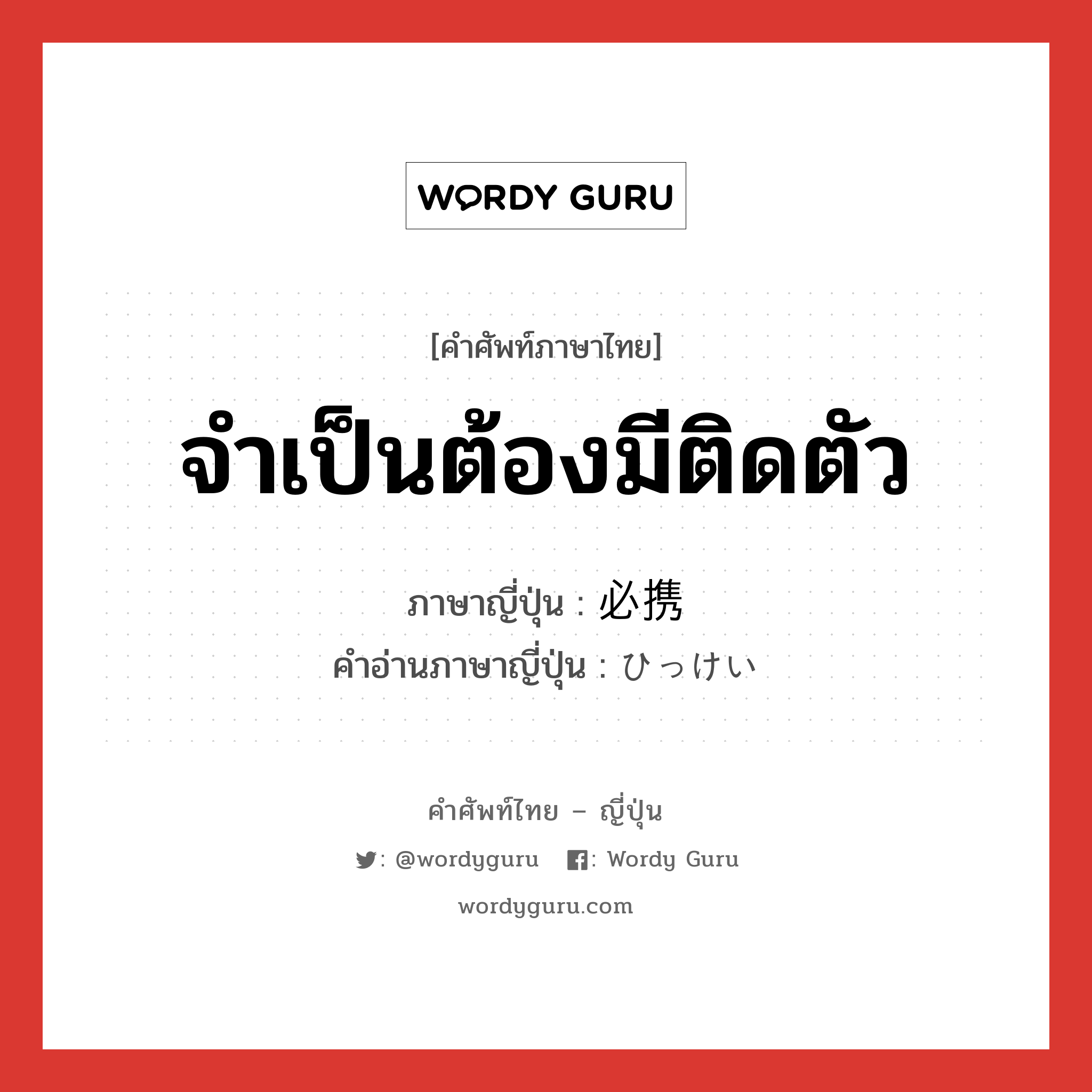 จำเป็นต้องมีติดตัว ภาษาญี่ปุ่นคืออะไร, คำศัพท์ภาษาไทย - ญี่ปุ่น จำเป็นต้องมีติดตัว ภาษาญี่ปุ่น 必携 คำอ่านภาษาญี่ปุ่น ひっけい หมวด n หมวด n