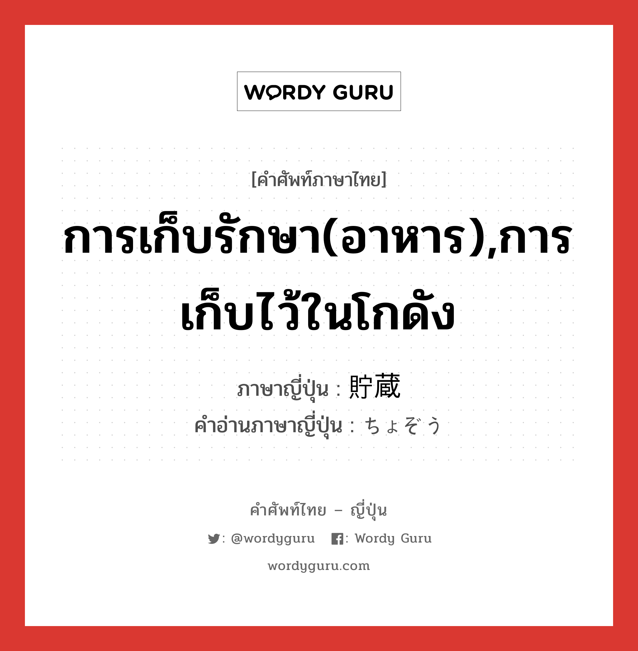 การเก็บรักษา(อาหาร),การเก็บไว้ในโกดัง ภาษาญี่ปุ่นคืออะไร, คำศัพท์ภาษาไทย - ญี่ปุ่น การเก็บรักษา(อาหาร),การเก็บไว้ในโกดัง ภาษาญี่ปุ่น 貯蔵 คำอ่านภาษาญี่ปุ่น ちょぞう หมวด n หมวด n