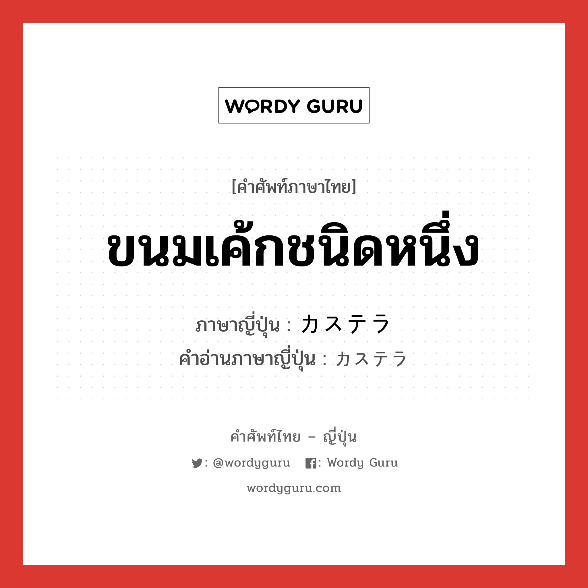 ขนมเค้กชนิดหนึ่ง ภาษาญี่ปุ่นคืออะไร, คำศัพท์ภาษาไทย - ญี่ปุ่น ขนมเค้กชนิดหนึ่ง ภาษาญี่ปุ่น カステラ คำอ่านภาษาญี่ปุ่น カステラ หมวด n หมวด n