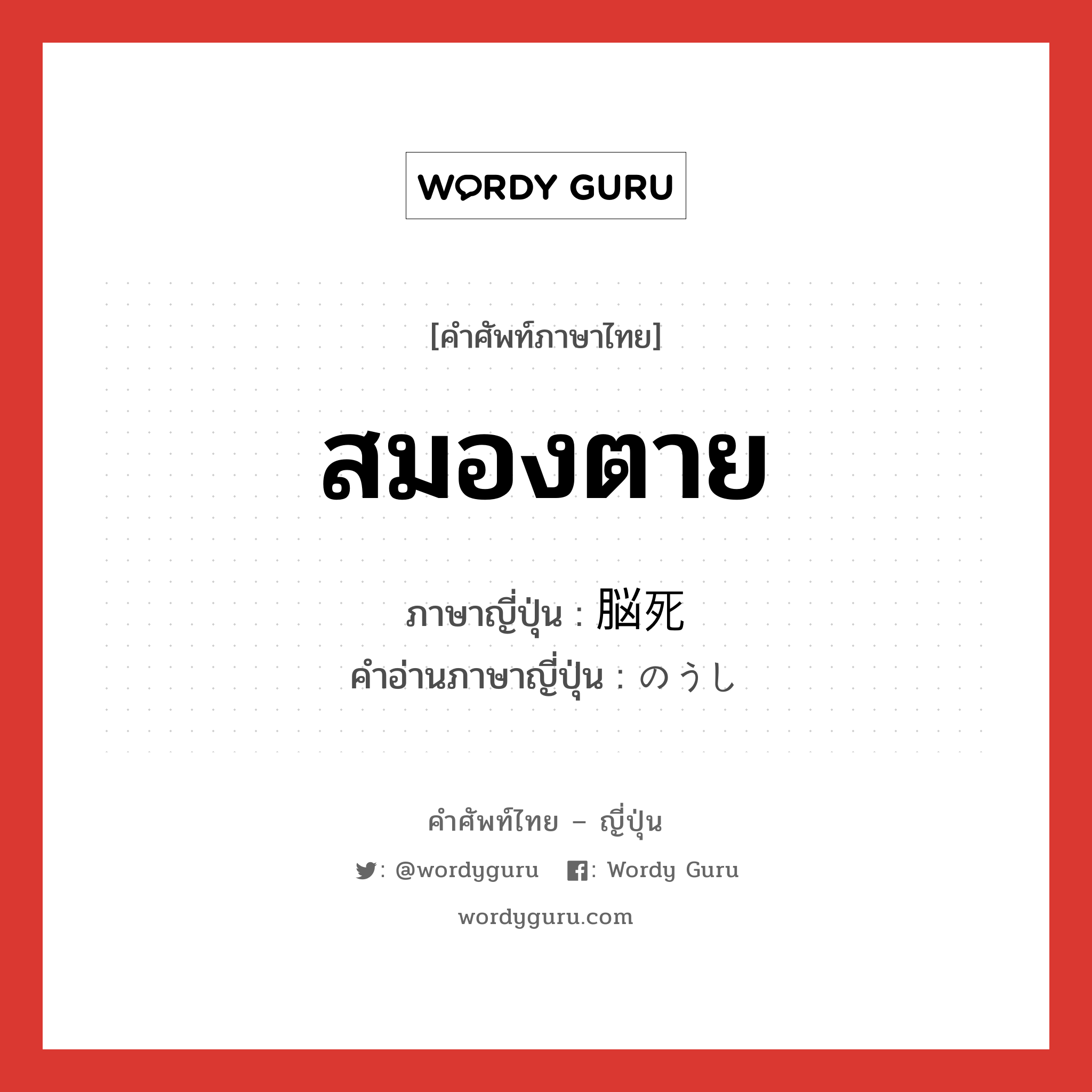 สมองตาย ภาษาญี่ปุ่นคืออะไร, คำศัพท์ภาษาไทย - ญี่ปุ่น สมองตาย ภาษาญี่ปุ่น 脳死 คำอ่านภาษาญี่ปุ่น のうし หมวด n หมวด n