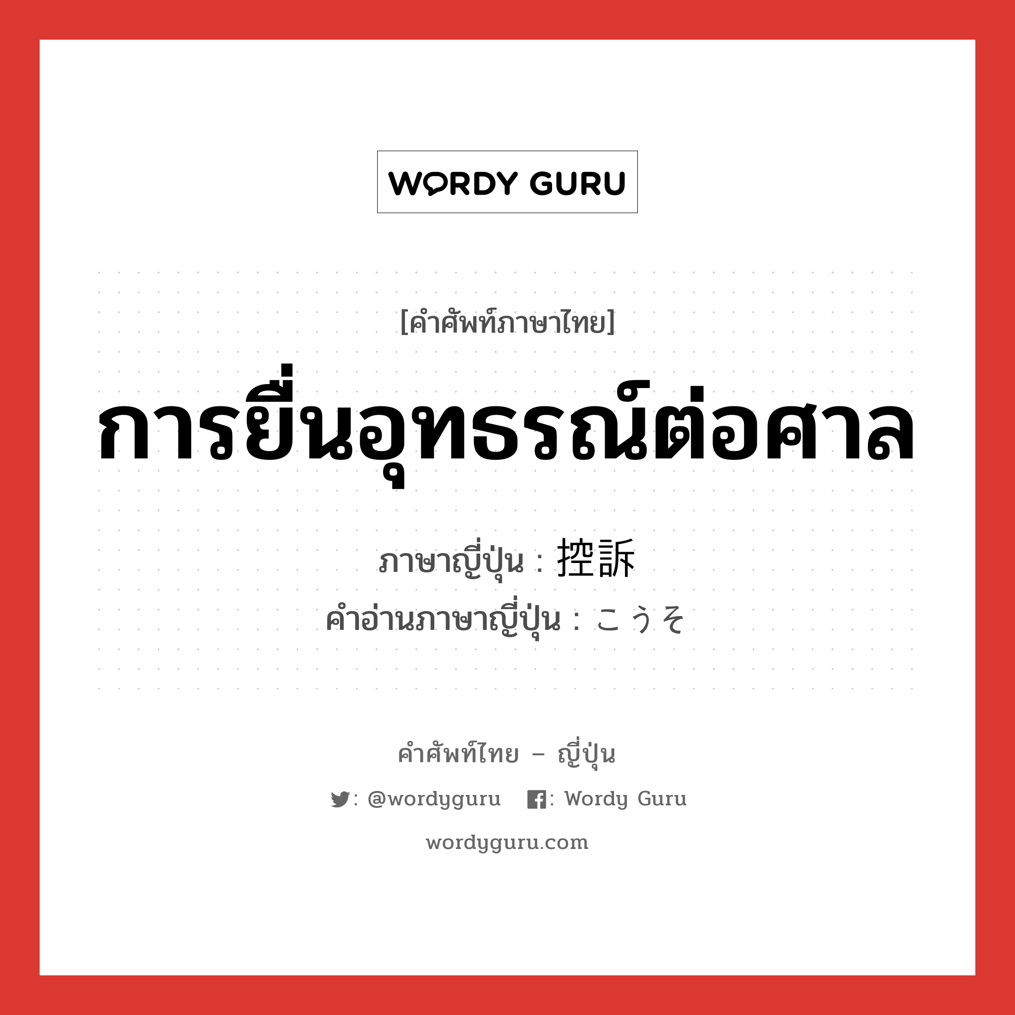 การยื่นอุทธรณ์ต่อศาล ภาษาญี่ปุ่นคืออะไร, คำศัพท์ภาษาไทย - ญี่ปุ่น การยื่นอุทธรณ์ต่อศาล ภาษาญี่ปุ่น 控訴 คำอ่านภาษาญี่ปุ่น こうそ หมวด n หมวด n