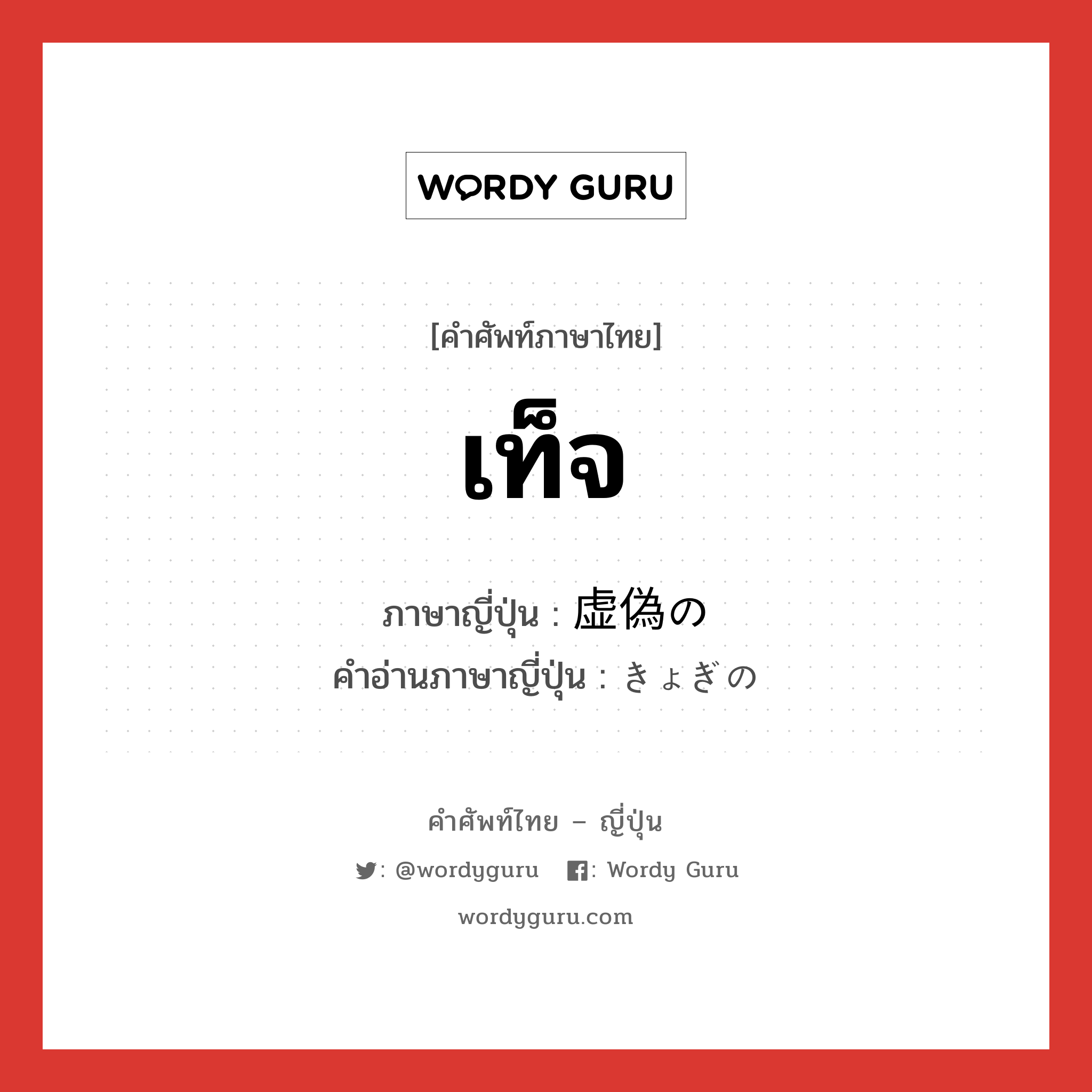 เท็จ ภาษาญี่ปุ่นคืออะไร, คำศัพท์ภาษาไทย - ญี่ปุ่น เท็จ ภาษาญี่ปุ่น 虚偽の คำอ่านภาษาญี่ปุ่น きょぎの หมวด n หมวด n