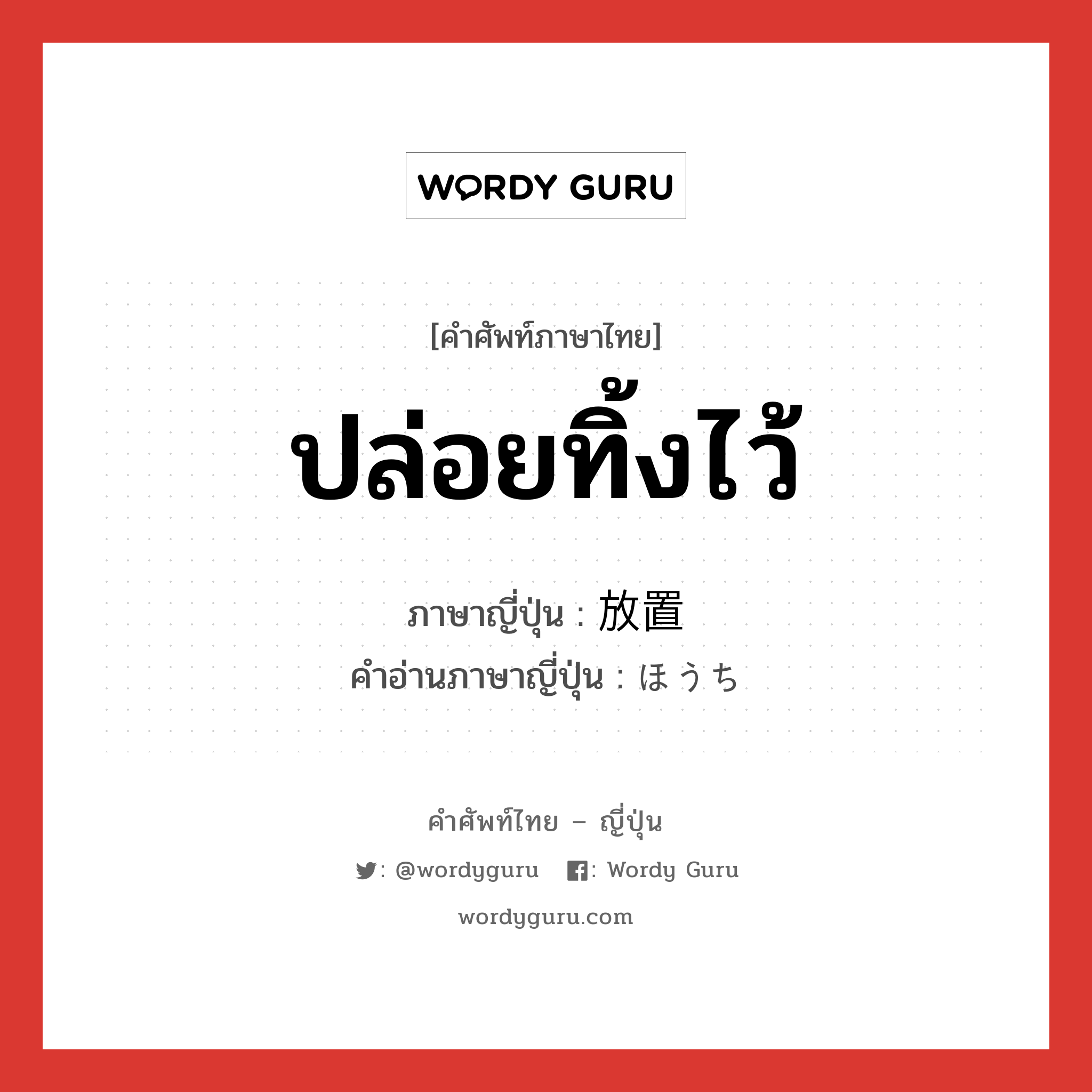 ปล่อยทิ้งไว้ ภาษาญี่ปุ่นคืออะไร, คำศัพท์ภาษาไทย - ญี่ปุ่น ปล่อยทิ้งไว้ ภาษาญี่ปุ่น 放置 คำอ่านภาษาญี่ปุ่น ほうち หมวด n หมวด n