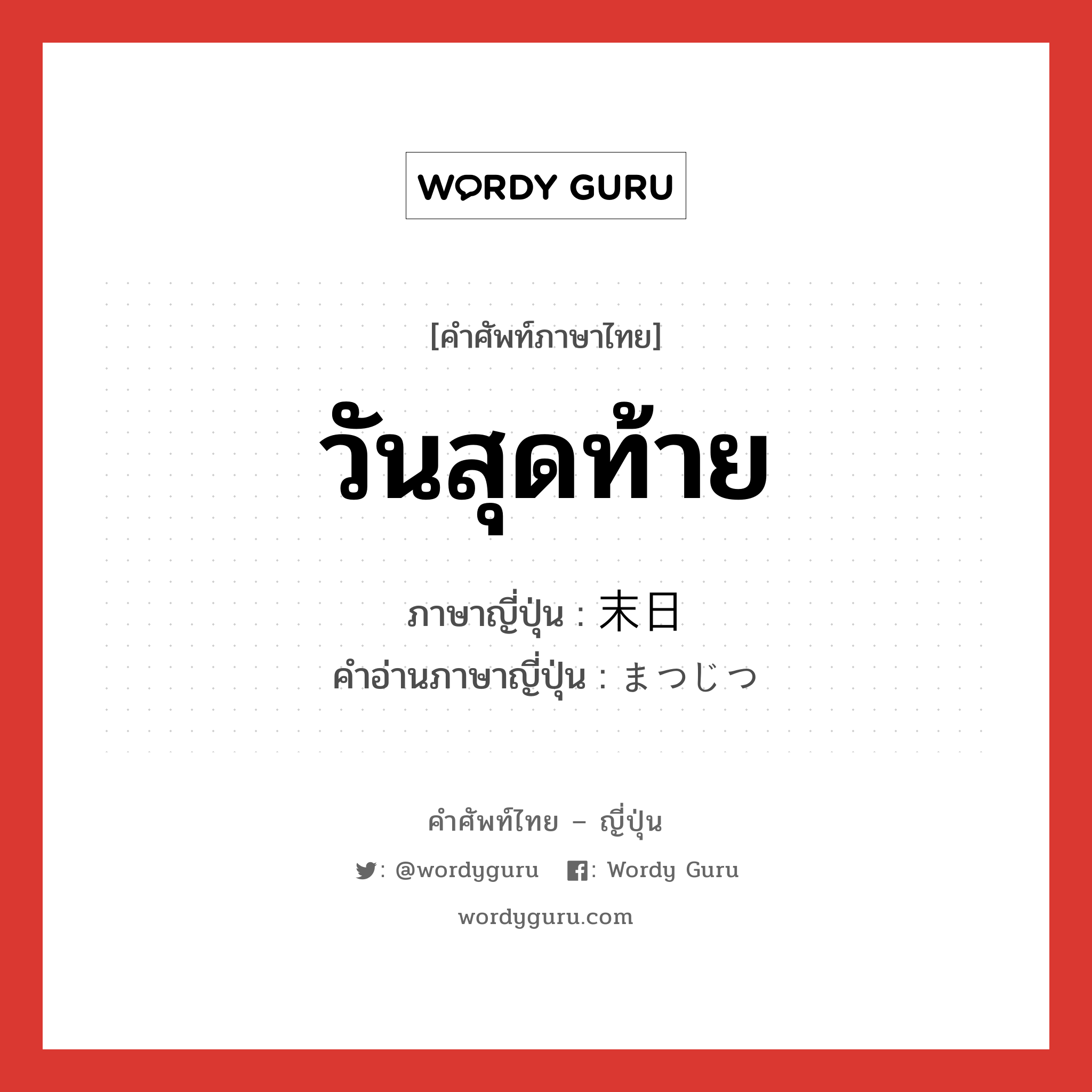 วันสุดท้าย ภาษาญี่ปุ่นคืออะไร, คำศัพท์ภาษาไทย - ญี่ปุ่น วันสุดท้าย ภาษาญี่ปุ่น 末日 คำอ่านภาษาญี่ปุ่น まつじつ หมวด n หมวด n