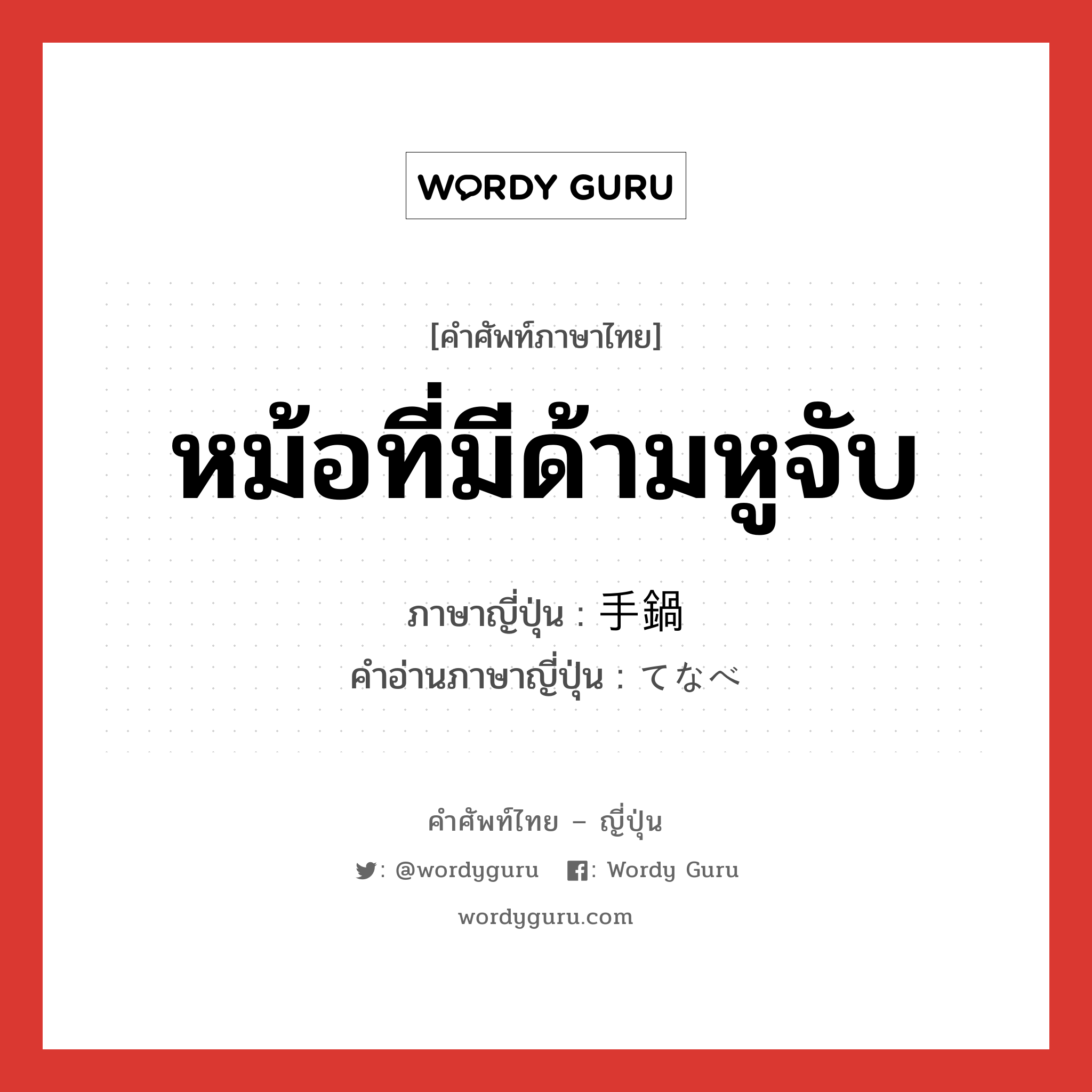 หม้อที่มีด้ามหูจับ ภาษาญี่ปุ่นคืออะไร, คำศัพท์ภาษาไทย - ญี่ปุ่น หม้อที่มีด้ามหูจับ ภาษาญี่ปุ่น 手鍋 คำอ่านภาษาญี่ปุ่น てなべ หมวด n หมวด n