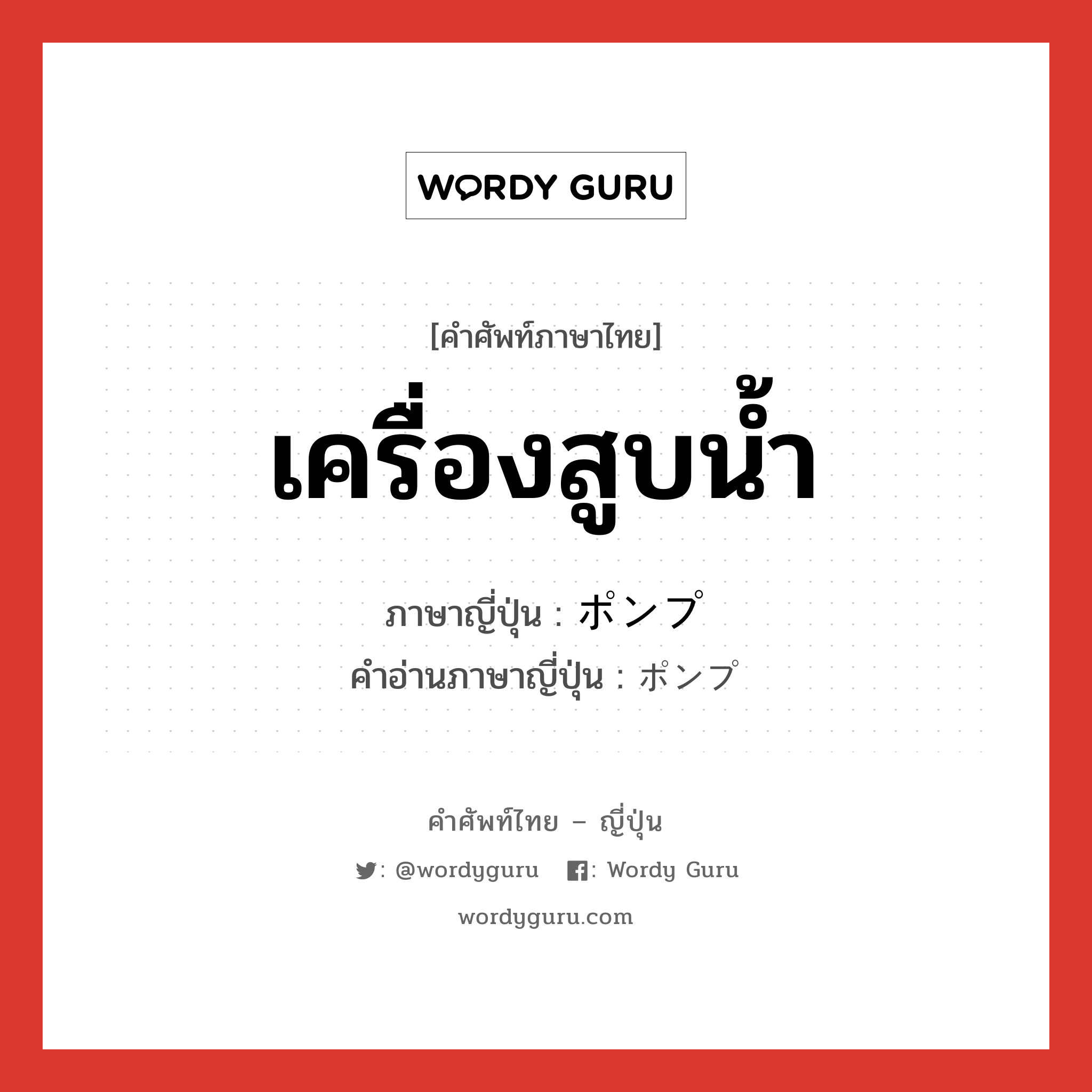 เครื่องสูบน้ำ ภาษาญี่ปุ่นคืออะไร, คำศัพท์ภาษาไทย - ญี่ปุ่น เครื่องสูบน้ำ ภาษาญี่ปุ่น ポンプ คำอ่านภาษาญี่ปุ่น ポンプ หมวด n หมวด n