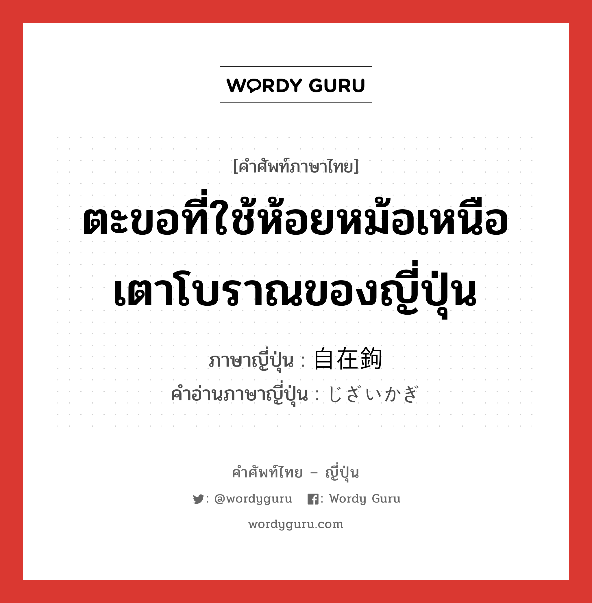 ตะขอที่ใช้ห้อยหม้อเหนือเตาโบราณของญี่ปุ่น ภาษาญี่ปุ่นคืออะไร, คำศัพท์ภาษาไทย - ญี่ปุ่น ตะขอที่ใช้ห้อยหม้อเหนือเตาโบราณของญี่ปุ่น ภาษาญี่ปุ่น 自在鉤 คำอ่านภาษาญี่ปุ่น じざいかぎ หมวด n หมวด n