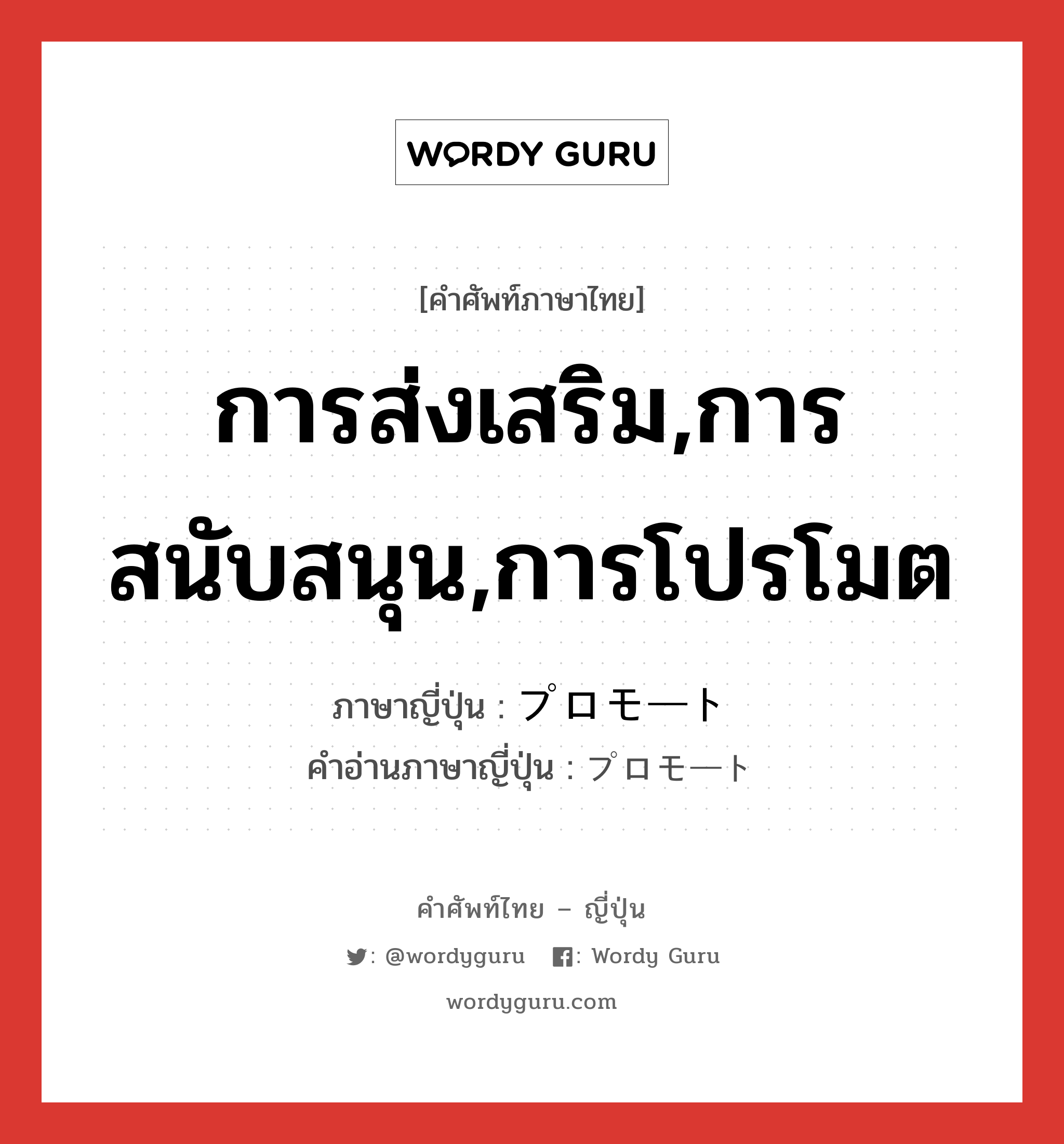 การส่งเสริม,การสนับสนุน,การโปรโมต ภาษาญี่ปุ่นคืออะไร, คำศัพท์ภาษาไทย - ญี่ปุ่น การส่งเสริม,การสนับสนุน,การโปรโมต ภาษาญี่ปุ่น プロモート คำอ่านภาษาญี่ปุ่น プロモート หมวด n หมวด n