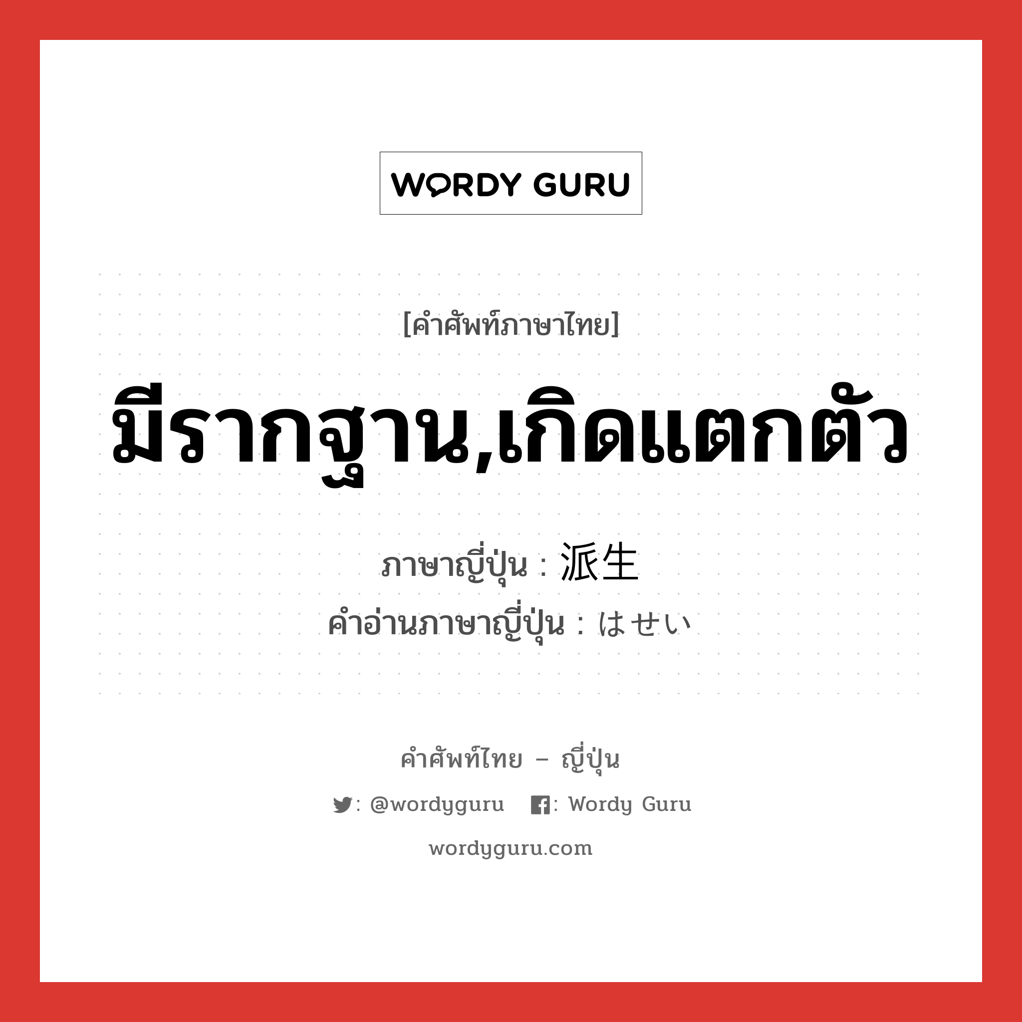 มีรากฐาน,เกิดแตกตัว ภาษาญี่ปุ่นคืออะไร, คำศัพท์ภาษาไทย - ญี่ปุ่น มีรากฐาน,เกิดแตกตัว ภาษาญี่ปุ่น 派生 คำอ่านภาษาญี่ปุ่น はせい หมวด n หมวด n