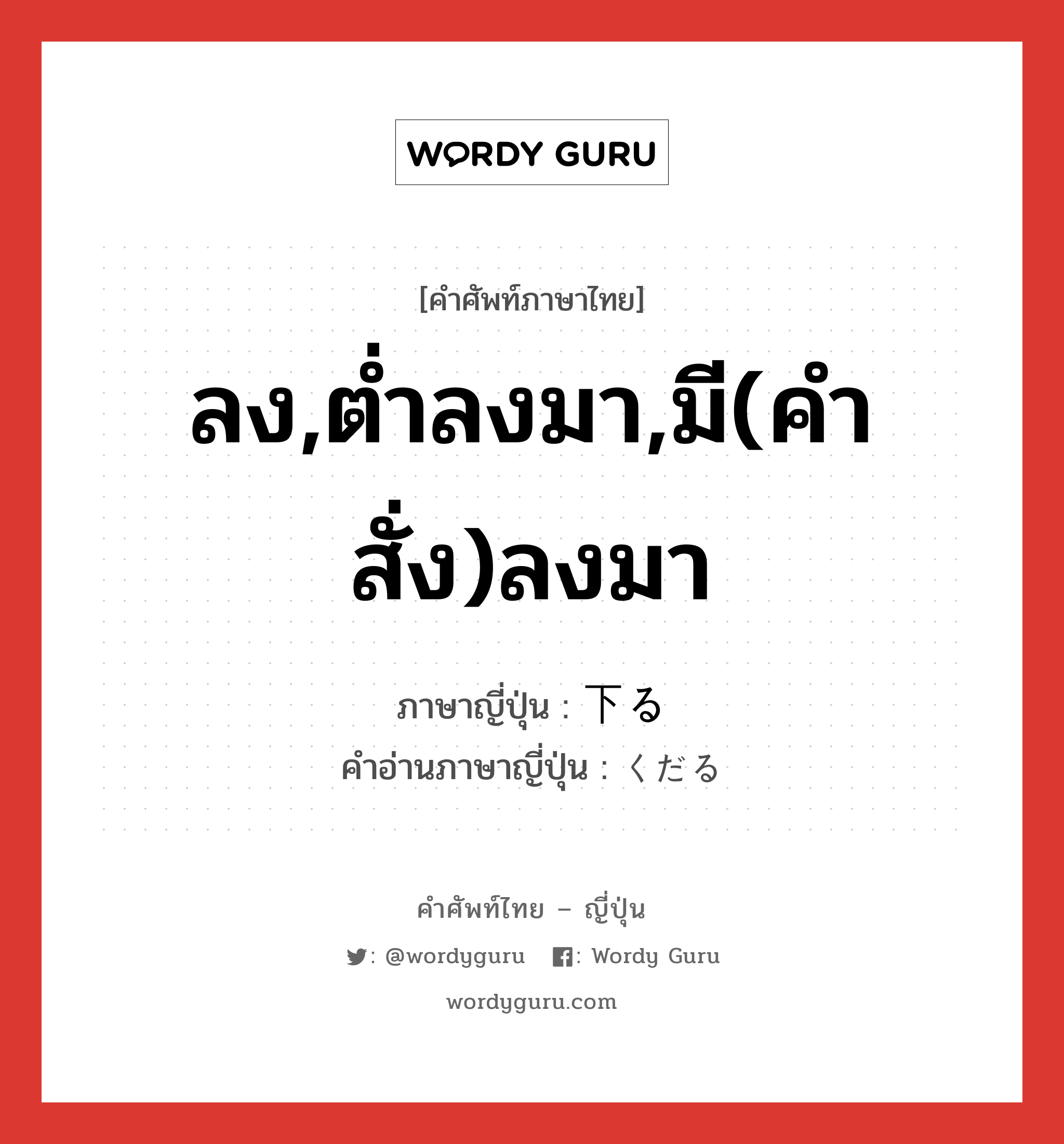 ลง,ต่ำลงมา,มี(คำสั่ง)ลงมา ภาษาญี่ปุ่นคืออะไร, คำศัพท์ภาษาไทย - ญี่ปุ่น ลง,ต่ำลงมา,มี(คำสั่ง)ลงมา ภาษาญี่ปุ่น 下る คำอ่านภาษาญี่ปุ่น くだる หมวด v5r หมวด v5r