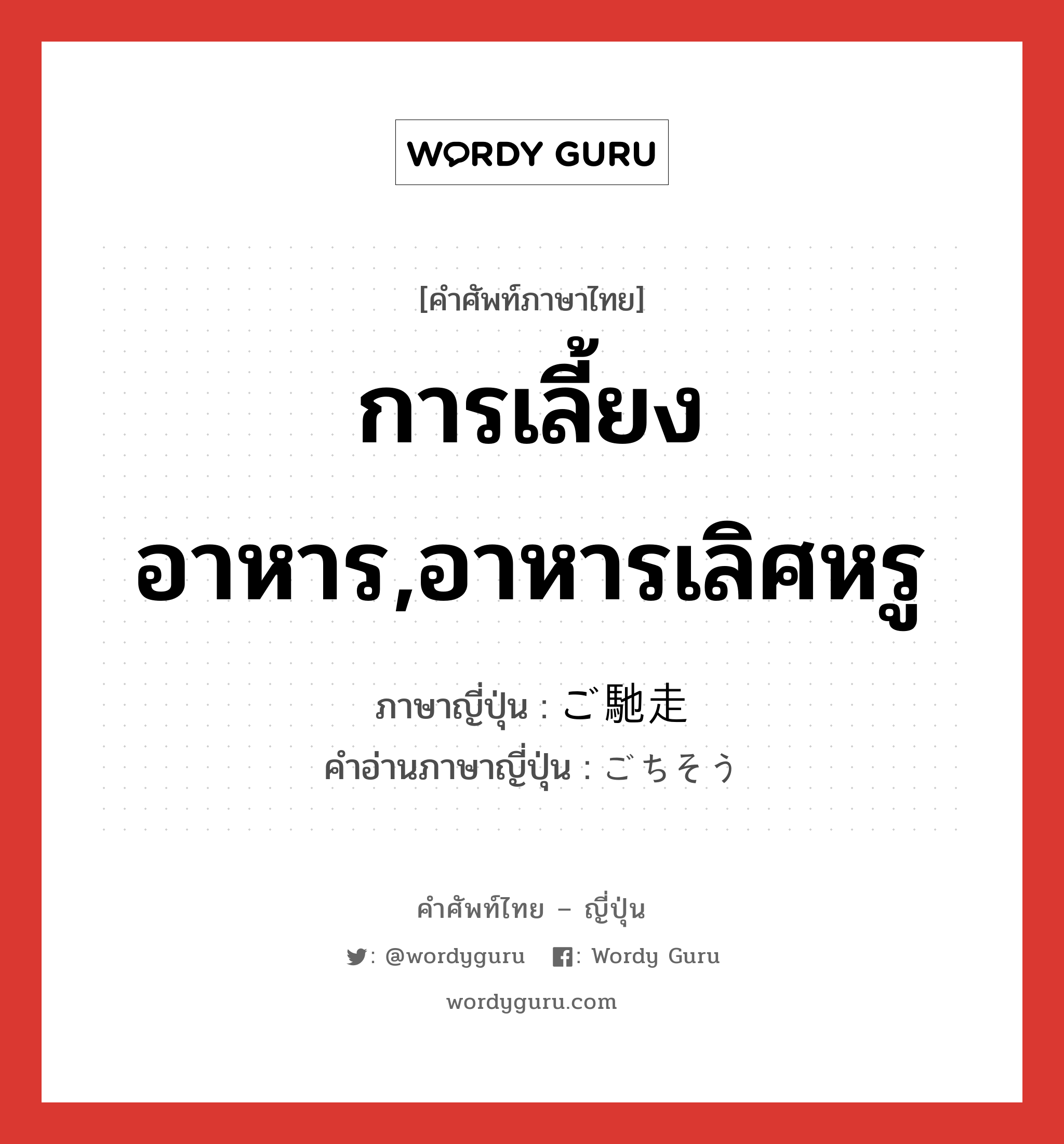 การเลี้ยงอาหาร,อาหารเลิศหรู ภาษาญี่ปุ่นคืออะไร, คำศัพท์ภาษาไทย - ญี่ปุ่น การเลี้ยงอาหาร,อาหารเลิศหรู ภาษาญี่ปุ่น ご馳走 คำอ่านภาษาญี่ปุ่น ごちそう หมวด n หมวด n