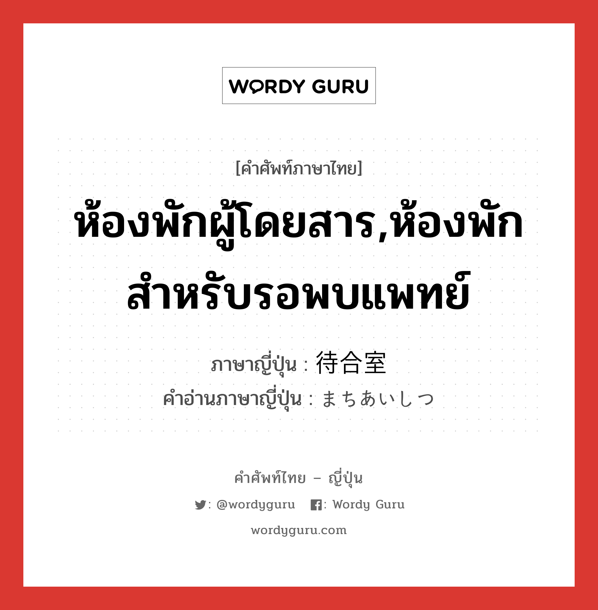 ห้องพักผู้โดยสาร,ห้องพักสำหรับรอพบแพทย์ ภาษาญี่ปุ่นคืออะไร, คำศัพท์ภาษาไทย - ญี่ปุ่น ห้องพักผู้โดยสาร,ห้องพักสำหรับรอพบแพทย์ ภาษาญี่ปุ่น 待合室 คำอ่านภาษาญี่ปุ่น まちあいしつ หมวด n หมวด n